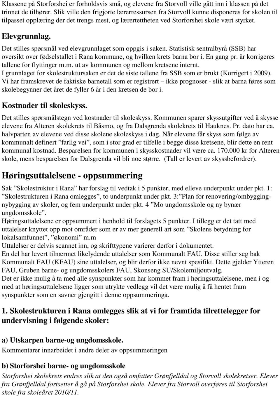 Det stilles spørsmål ved elevgrunnlaget som oppgis i saken. Statistisk sentralbyrå (SSB) har oversikt over fødselstallet i Rana kommune, og hvilken krets barna bor i. En gang pr.