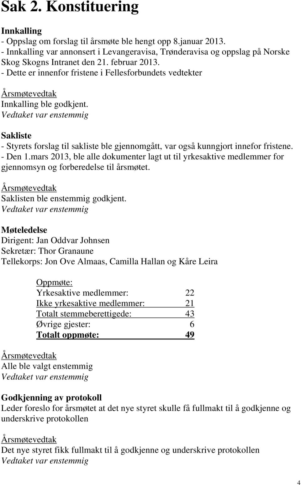 Vedtaket var enstemmig Sakliste - Styrets forslag til sakliste ble gjennomgått, var også kunngjort innefor fristene. - Den 1.