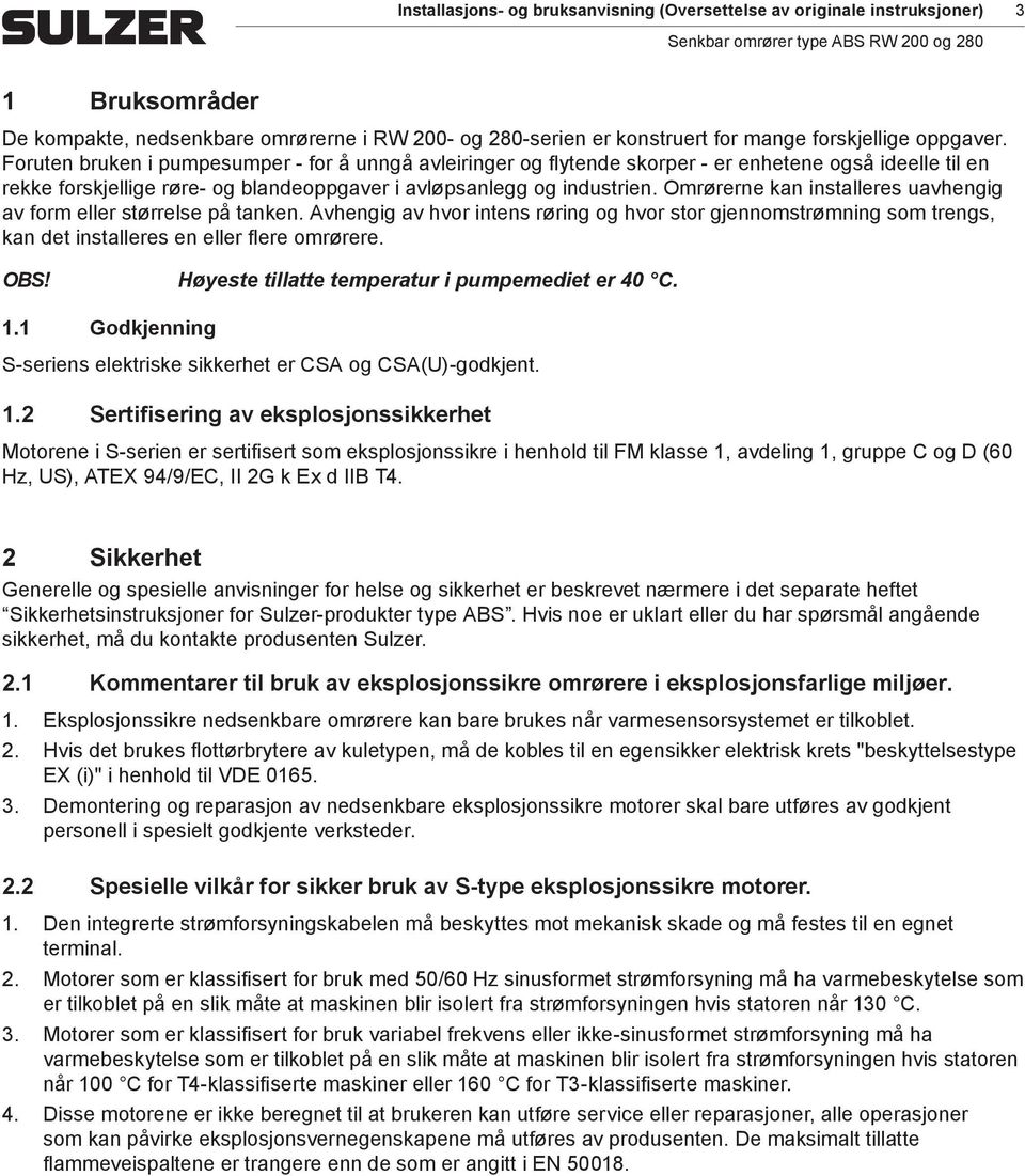 Orørerne kan installeres uavhengig av for eller størrelse på tanken. Avhengig av hvor intens røring og hvor stor gjennostrøning so trengs, kan det installeres en eller flere orørere. OBS!