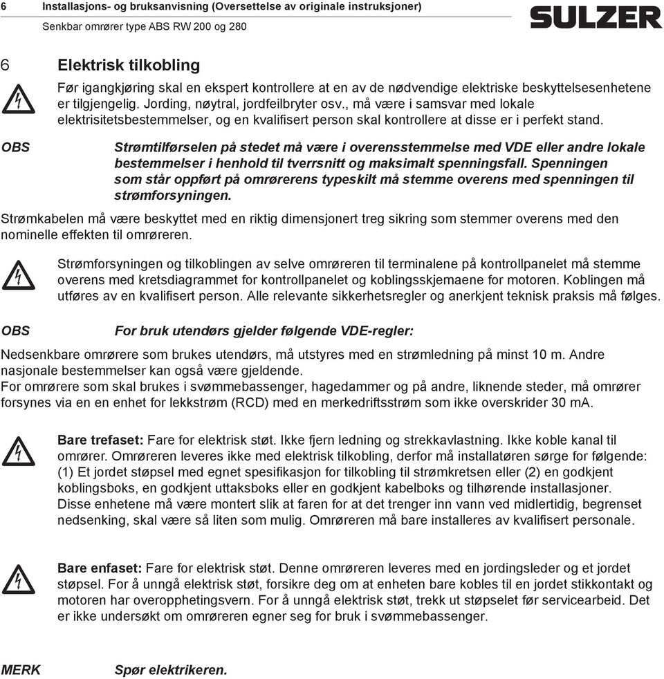 OBS Strøtilførselen på stedet å være i overenssteelse ed VDE eller andre lokale besteelser i henhold til tverrsnitt og aksialt spenningsfall.