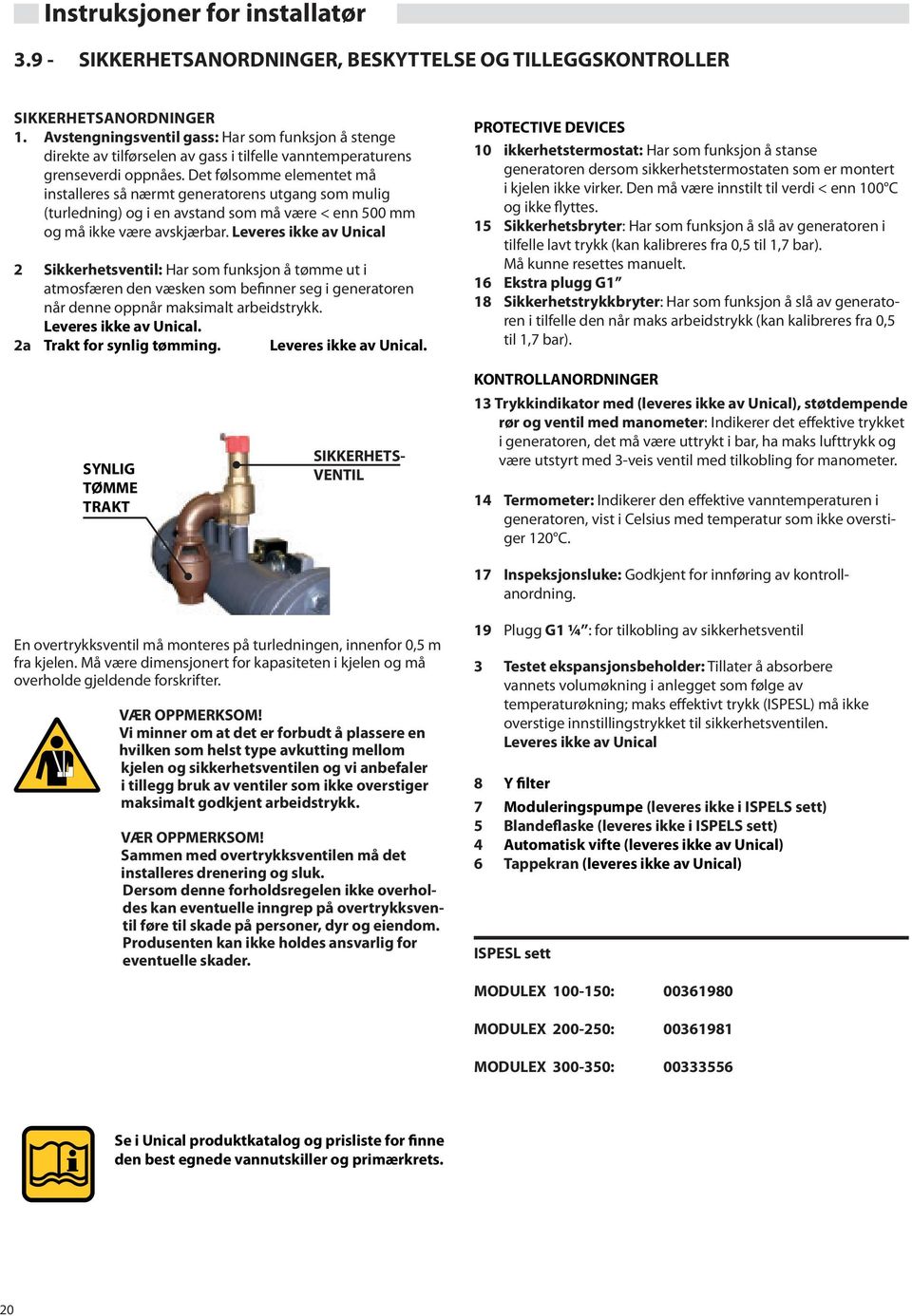 Det følsomme elementet må installeres så nærmt generatorens utgang som mulig (turledning) og i en avstand som må være < enn 500 mm og må ikke være avskjærbar.