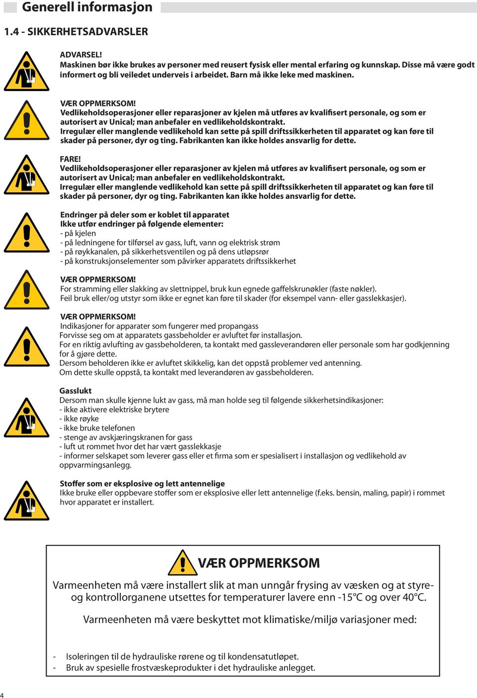 Vedlikeholdsoperasjoner eller reparasjoner av kjelen må utføres av kvalifisert personale, og som er autorisert av Unical; man anbefaler en vedlikeholdskontrakt.