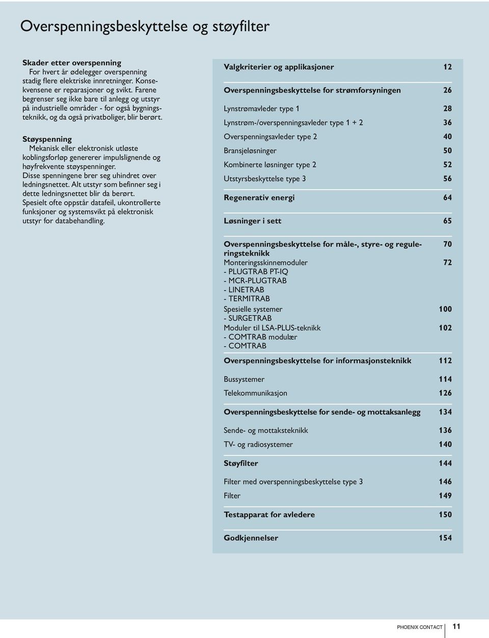 Støyspenning Mekanisk eller elektronisk utløste koblingsforløp genererer impulslignende og høyfrekvente støyspenninger. isse spenningene brer seg uhindret over ledningsnettet.