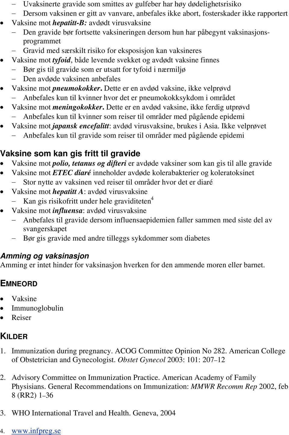 og avdødt vaksine finnes Bør gis til gravide som er utsatt for tyfoid i nærmiljø Den avdøde vaksinen anbefales Vaksine mot pneumokokker.