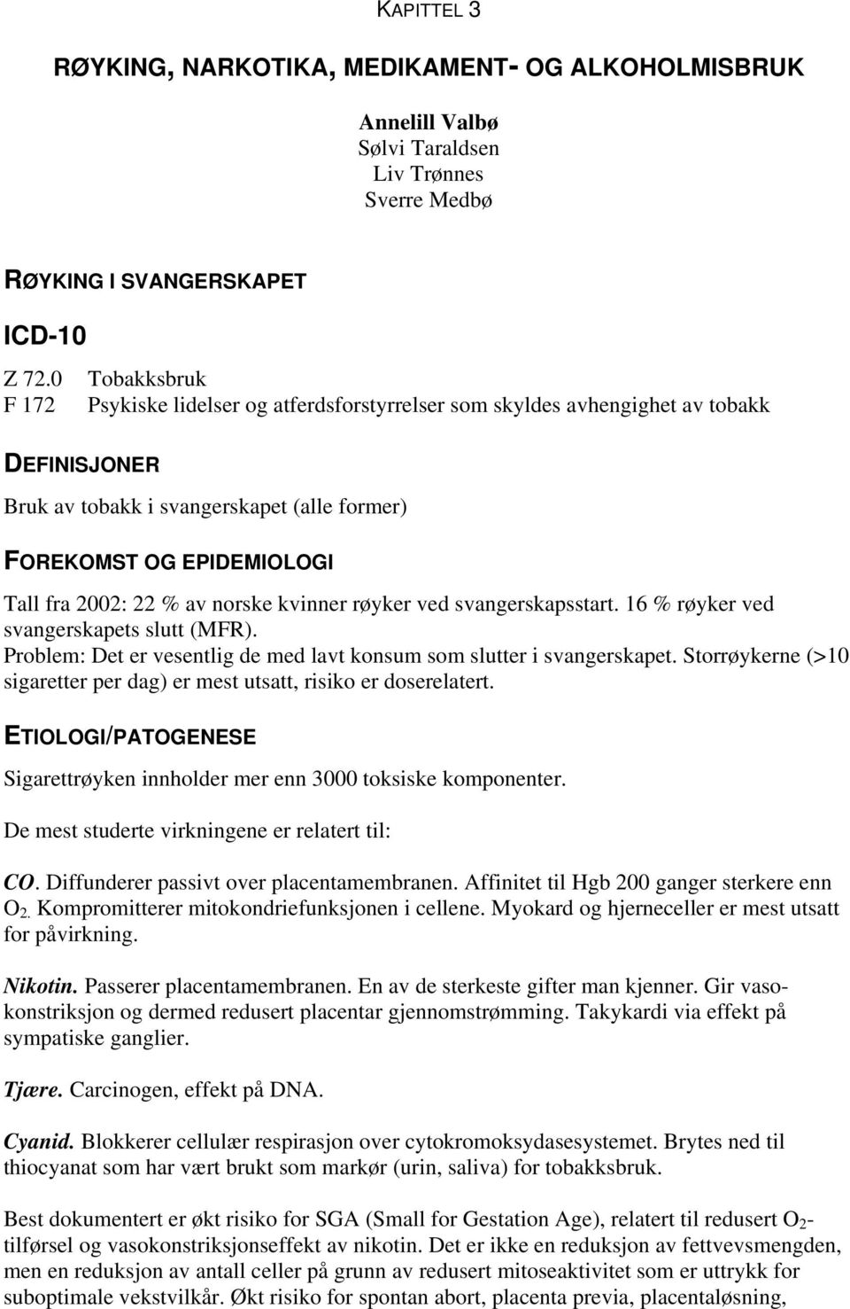 av norske kvinner røyker ved svangerskapsstart. 16 % røyker ved svangerskapets slutt (MFR). Problem: Det er vesentlig de med lavt konsum som slutter i svangerskapet.