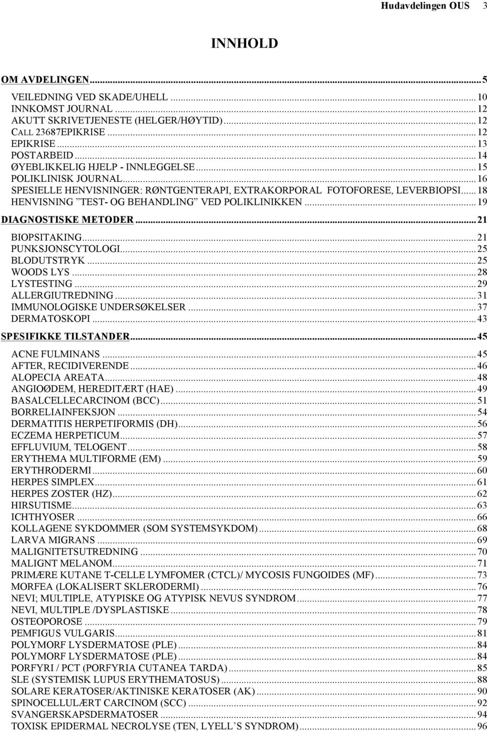 .. 18 HENVISNING TEST- OG BEHANDLING VED POLIKLINIKKEN... 19 DIAGNOSTISKE METODER... 21 BIOPSITAKING... 21 PUNKSJONSCYTOLOGI... 25 BLODUTSTRYK... 25 WOODS LYS... 28 LYSTESTING... 29 ALLERGIUTREDNING.