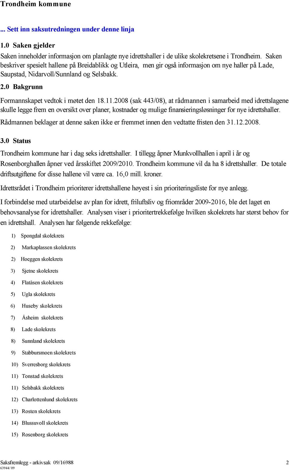 11.2008 (sak 443/08), at rådmannen i samarbeid med idrettslagene skulle legge frem en oversikt over planer, kostnader og mulige finansieringsløsninger for nye idrettshaller.