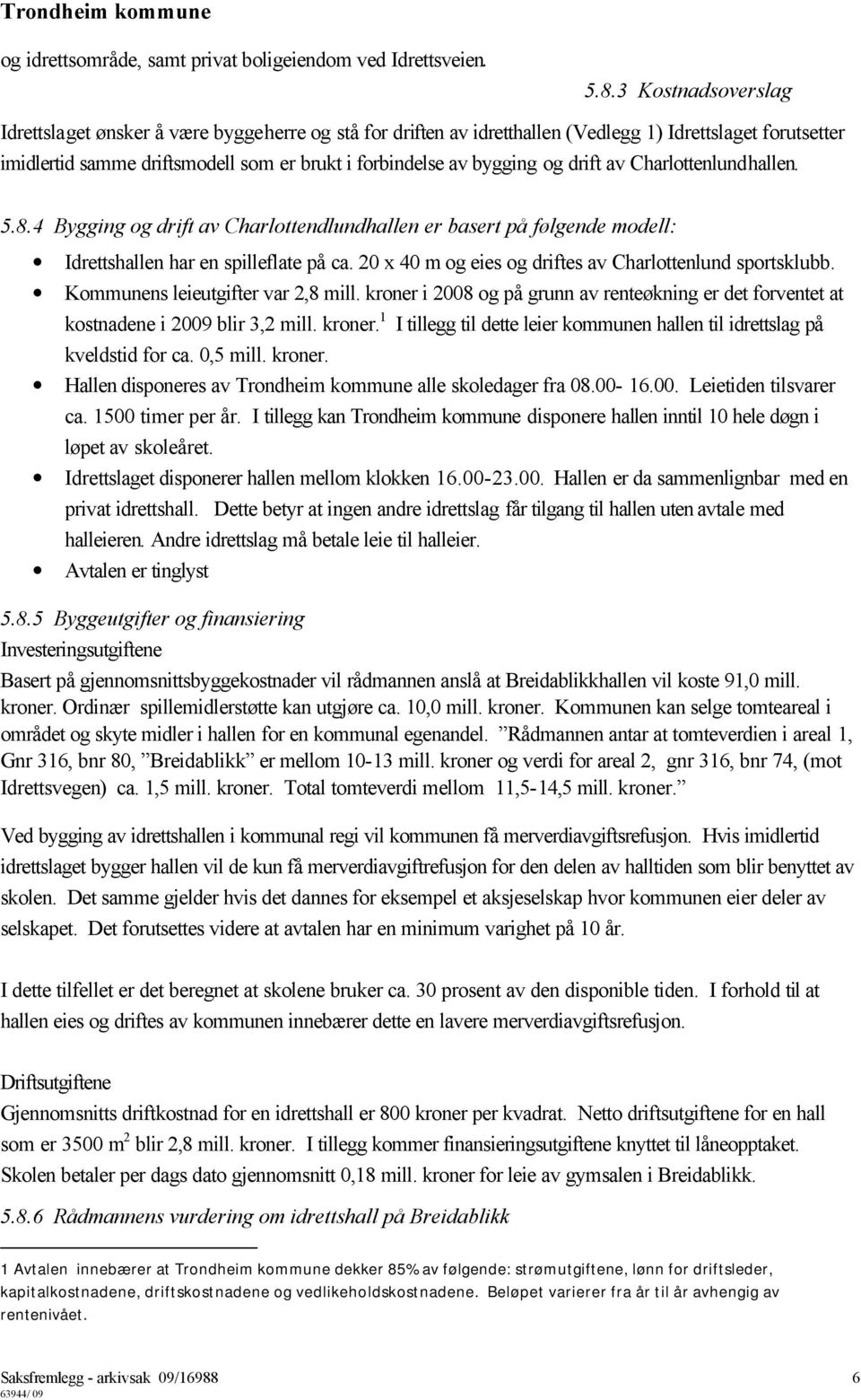 drift av Charlottenlundhallen. 5.8.4 Bygging og drift av Charlottendlundhallen er basert på følgende modell: Idrettshallen har en spilleflate på ca.