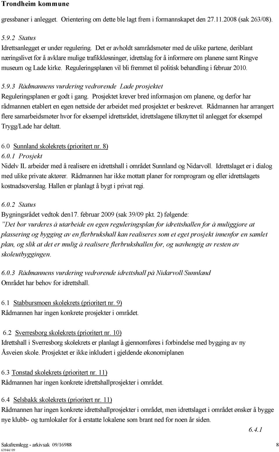 Reguleringsplanen vil bli fremmet til politisk behandling i februar 2010. 5.9.3 Rådmannens vurdering vedrørende Lade prosjektet Reguleringsplanen er godt i gang.