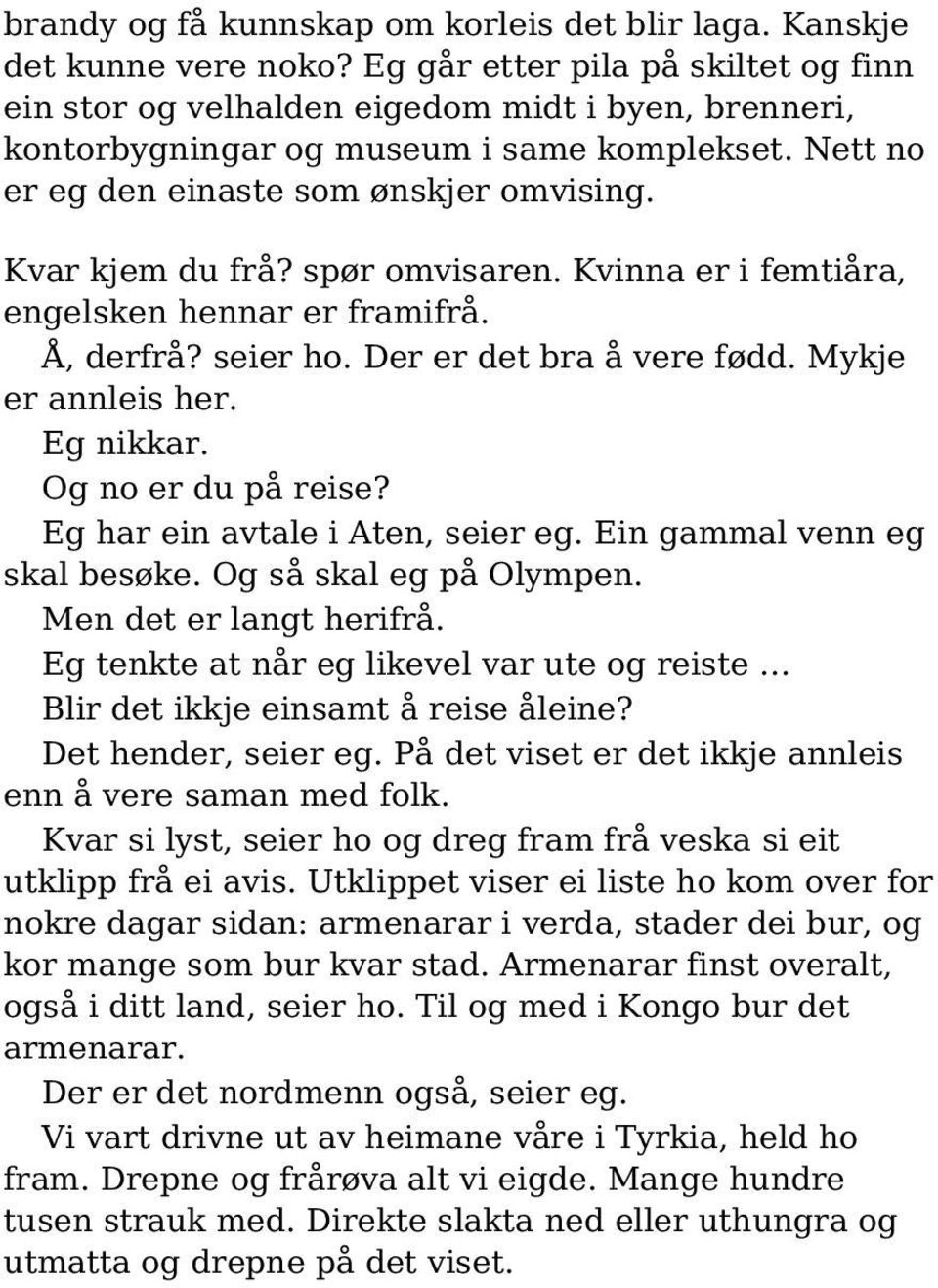 spør omvisaren. Kvinna er i femtiåra, engelsken hennar er framifrå. Å, derfrå? seier ho. Der er det bra å vere fødd. Mykje er annleis her. Eg nikkar. Og no er du på reise?