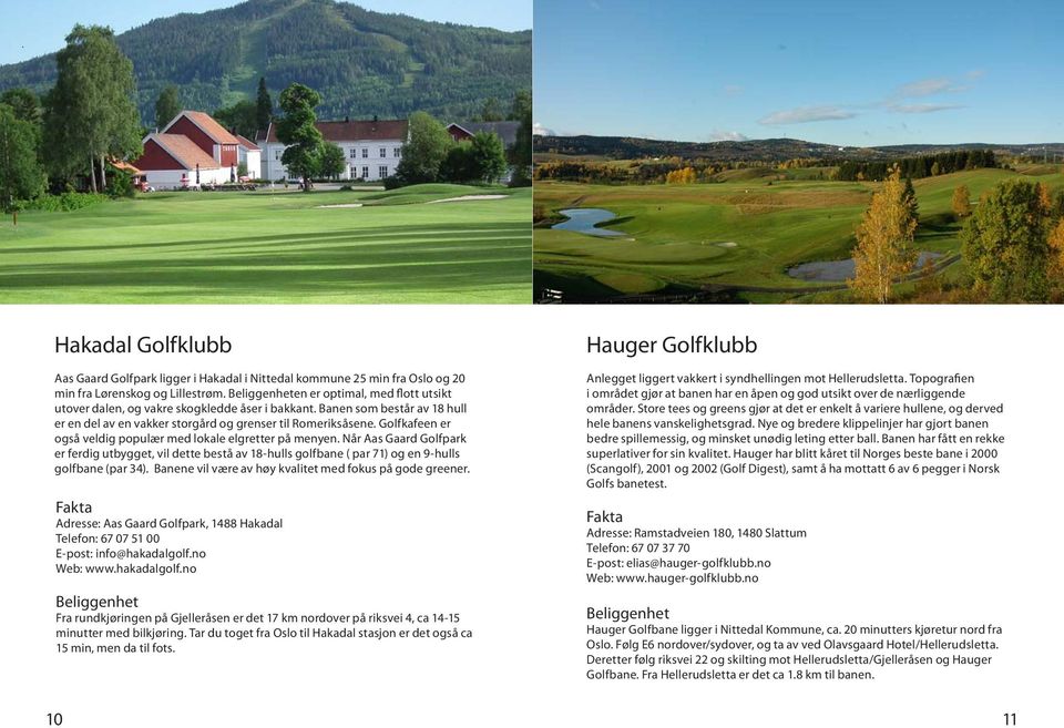 Golfkafeen er også veldig populær med lokale elgretter på menyen. Når Aas Gaard Golfpark er ferdig utbygget, vil dette bestå av 18..-hulls golfbane ( par 7..1) og en 9-hulls golfbane (par 34).