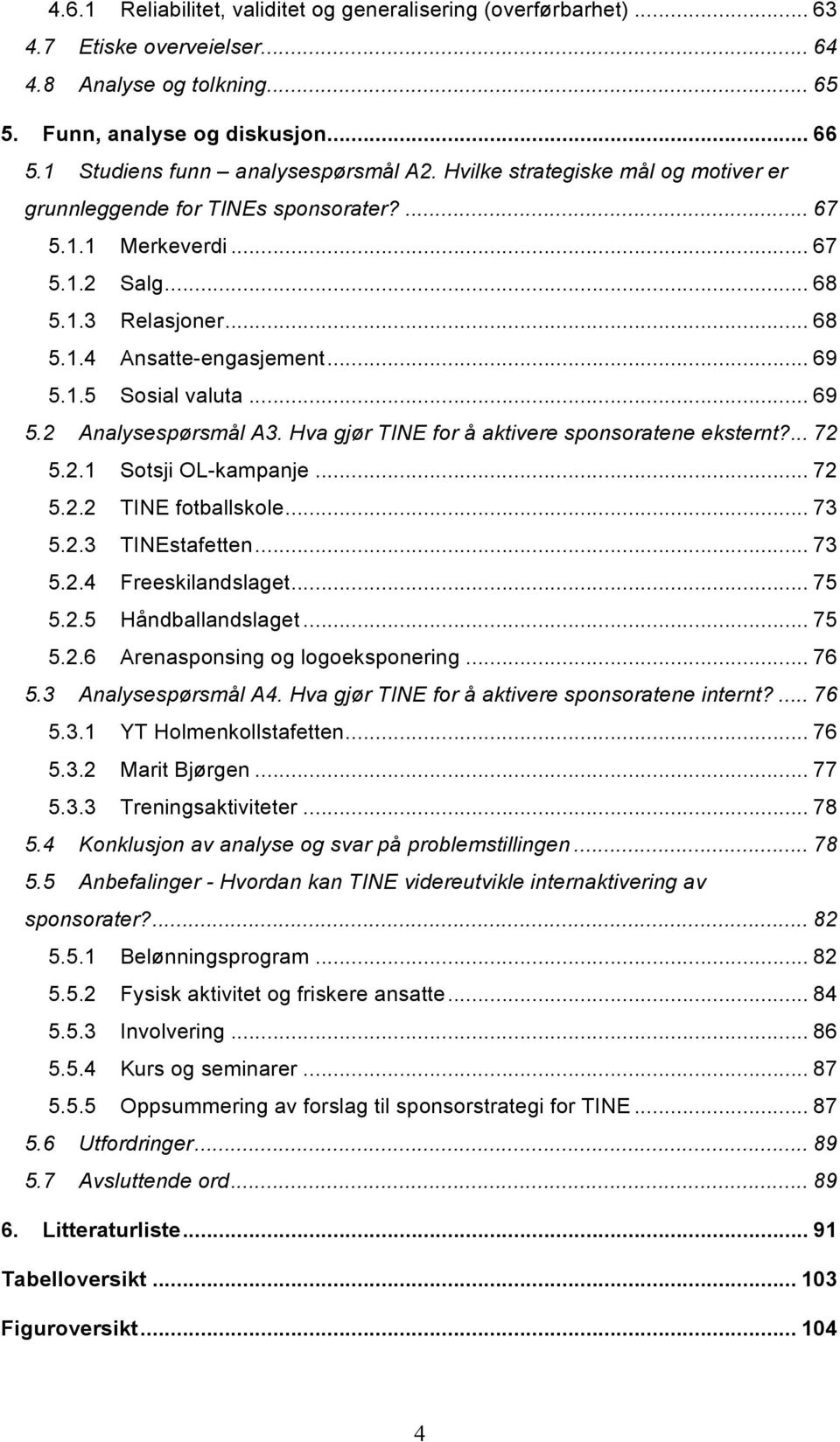 .. 69 5.1.5 Sosial valuta... 69 5.2 Analysespørsmål A3. Hva gjør TINE for å aktivere sponsoratene eksternt?... 72 5.2.1 Sotsji OL-kampanje... 72 5.2.2 TINE fotballskole... 73 5.2.3 TINEstafetten.