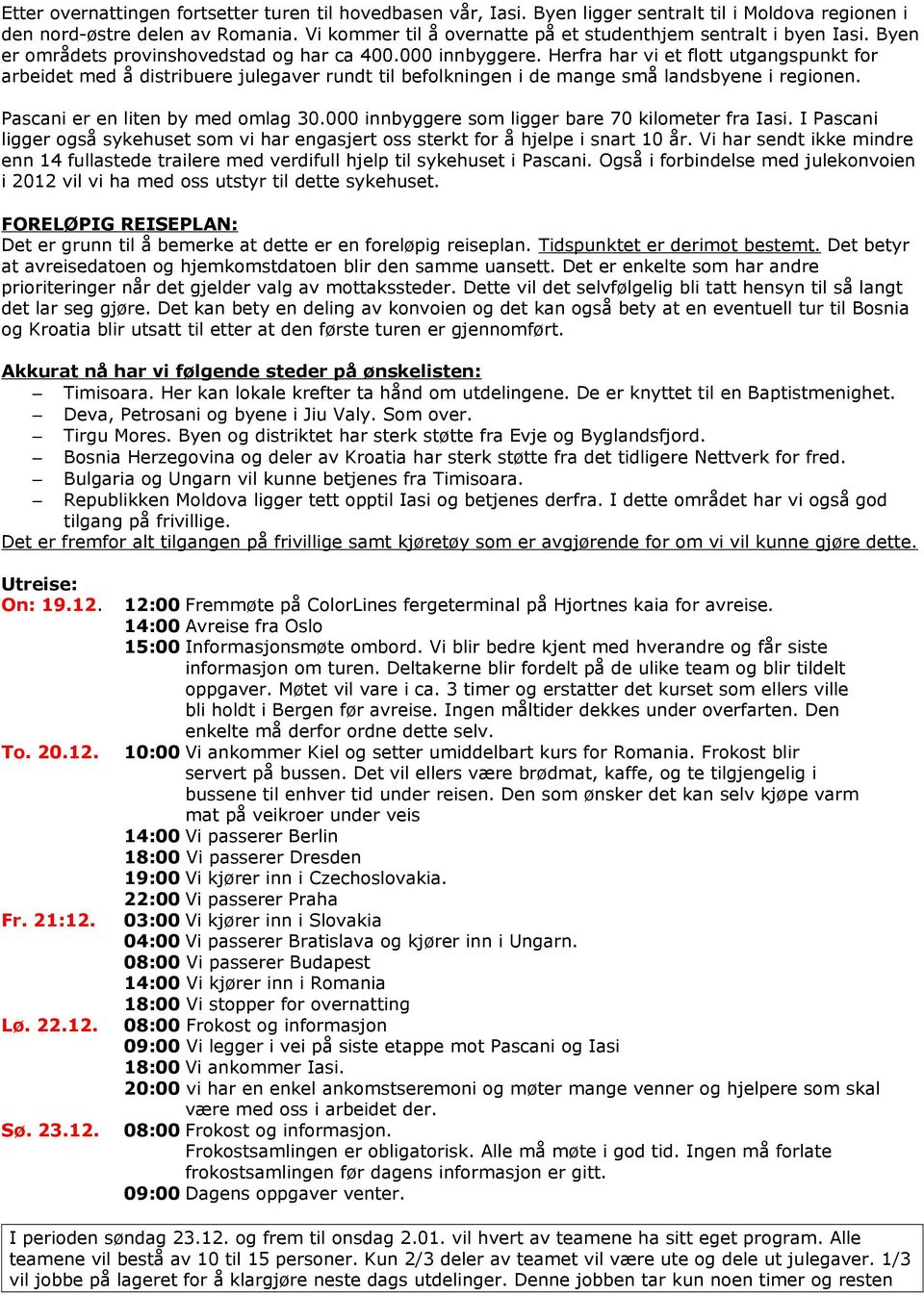 Herfra har vi et flott utgangspunkt for arbeidet med å distribuere julegaver rundt til befolkningen i de mange små landsbyene i regionen. Pascani er en liten by med omlag 30.