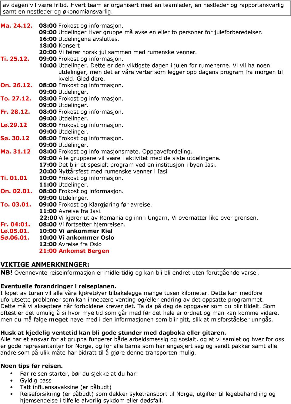 Utdelinger Hver gruppe må avse en eller to personer for juleforberedelser. Utdelingene avsluttes. Konsert Vi feirer norsk jul sammen med rumenske venner. Frokost og informasjon. Utdelinger.