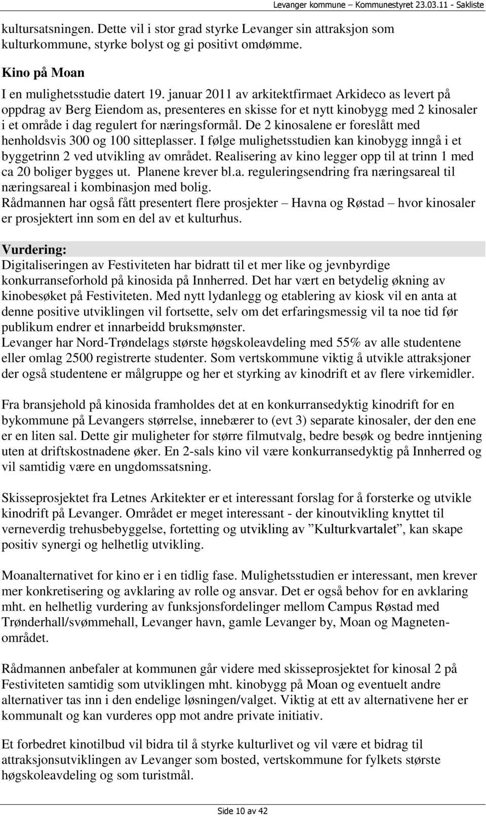 De 2 kinosalene er foreslått med henholdsvis 300 og 100 sitteplasser. I følge mulighetsstudien kan kinobygg inngå i et byggetrinn 2 ved utvikling av området.