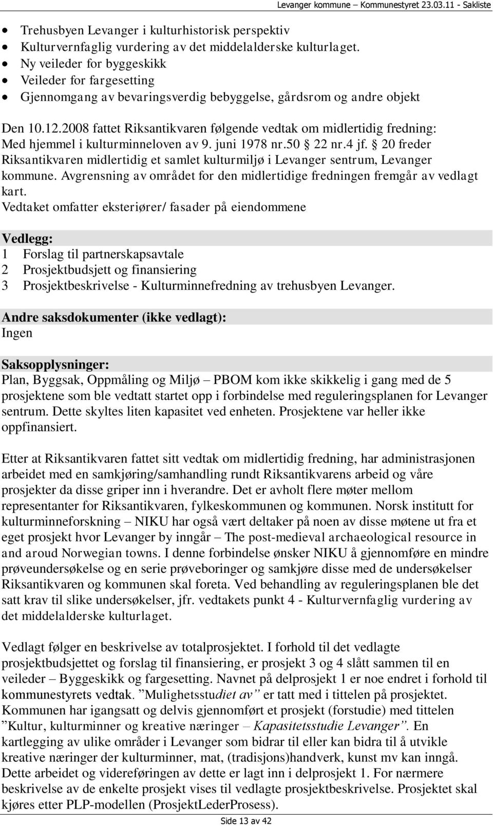 2008 fattet Riksantikvaren følgende vedtak om midlertidig fredning: Med hjemmel i kulturminneloven av 9. juni 1978 nr.50 22 nr.4 jf.