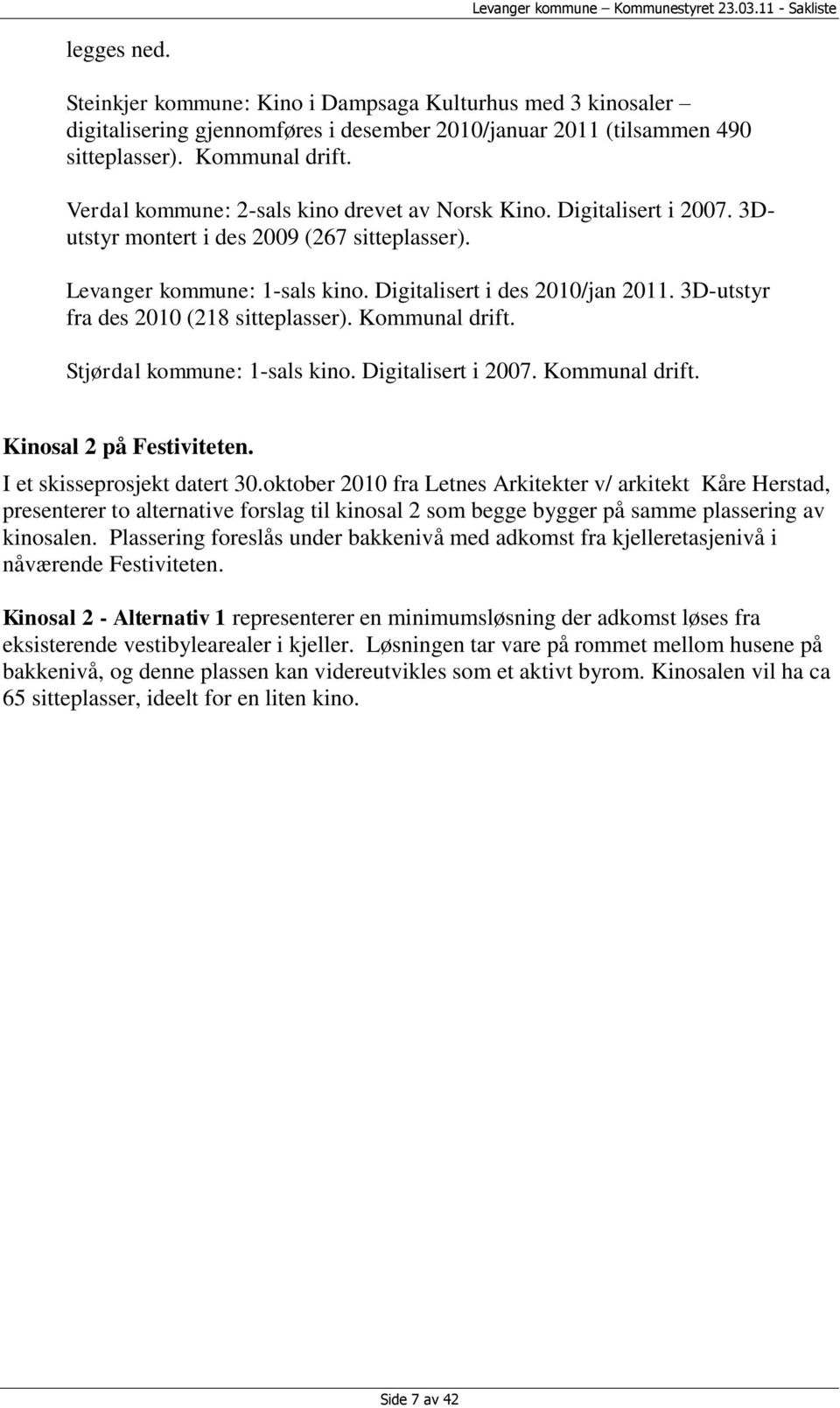 3D-utstyr fra des 2010 (218 sitteplasser). Kommunal drift. Stjørdal kommune: 1-sals kino. Digitalisert i 2007. Kommunal drift. Kinosal 2 på Festiviteten. I et skisseprosjekt datert 30.