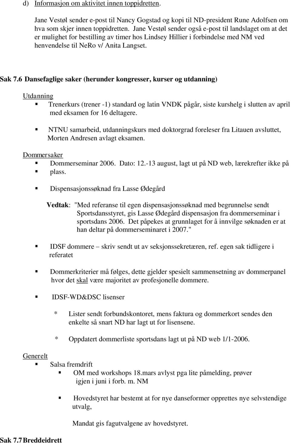 6 Dansefaglige saker (herunder kongresser, kurser og utdanning) Utdanning Trenerkurs (trener -1) standard og latin VNDK pågår, siste kurshelg i slutten av april med eksamen for 16 deltagere.