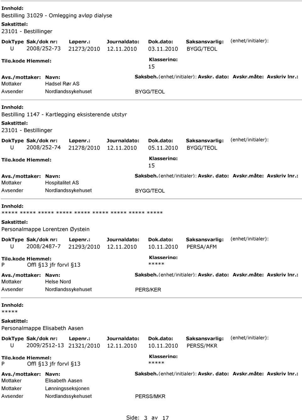 måte: Avskriv lnr.: Mottaker Hospitalitet AS ersonalmappe Lorentzen Øystein 2008/2487-7 21293/2010 ERSA/AFM Avs./mottaker: Navn: Saksbeh. Avskr. dato: Avskr.måte: Avskriv lnr.: Mottaker Helse Nord ERS/KER ersonalmappe Elisabeth Aasen 2009/2512-13 21321/2010 ERSS/MKR Avs.