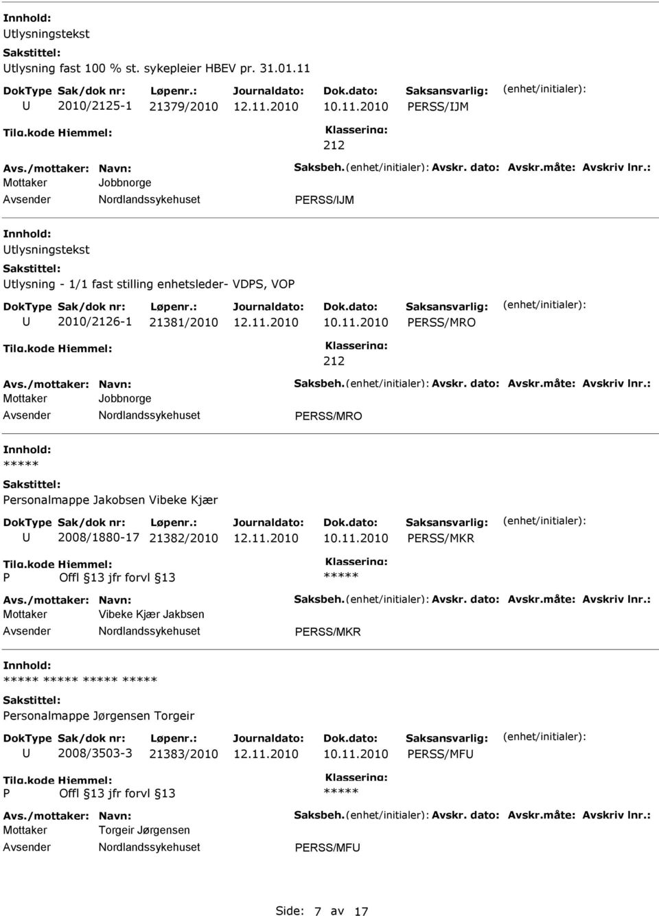 måte: Avskriv lnr.: Mottaker Jobbnorge ERSS/MRO ersonalmappe Jakobsen Vibeke Kjær 2008/1880-17 21382/2010 ERSS/MKR Avs./mottaker: Navn: Saksbeh. Avskr. dato: Avskr.måte: Avskriv lnr.: Mottaker Vibeke Kjær Jakbsen ERSS/MKR ersonalmappe Jørgensen Torgeir 2008/3503-3 21383/2010 ERSS/MF Avs.