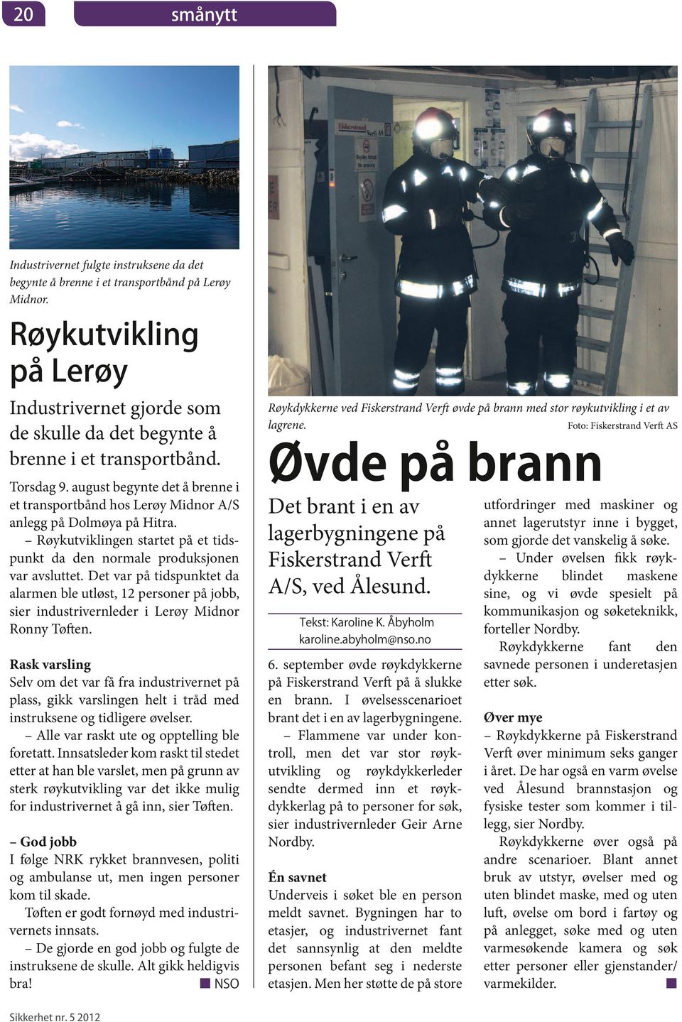 august begynte det å brenne i et transportbånd hos Lerøy Midnor A/S anlegg på Dolmøya på Hitra. Røykutviklingen startet på et tidspunkt da den normale produksjonen var avsluttet.