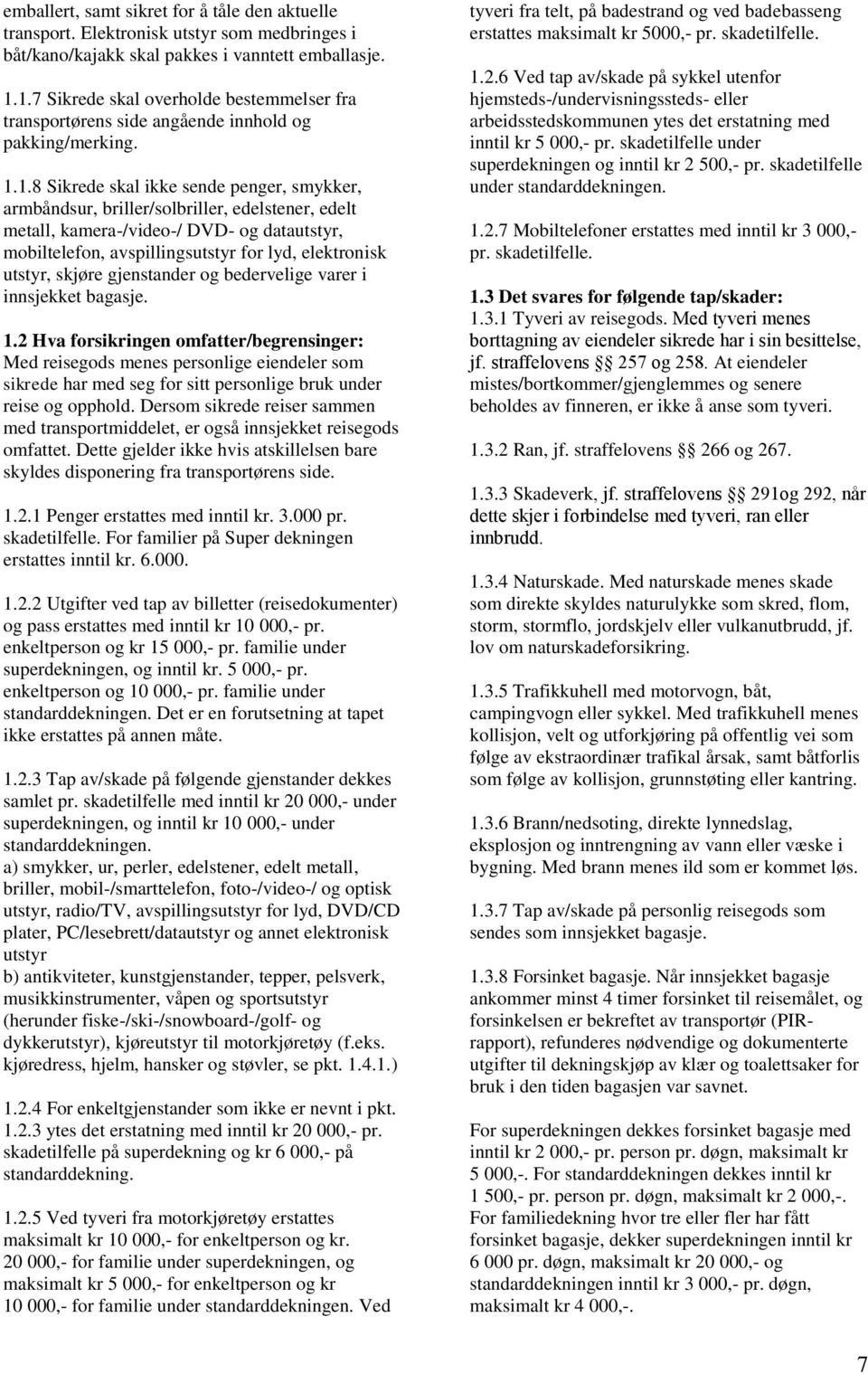 metall, kamera-/video-/ DVD- og datautstyr, mobiltelefon, avspillingsutstyr for lyd, elektronisk utstyr, skjøre gjenstander og bedervelige varer i innsjekket bagasje. 1.