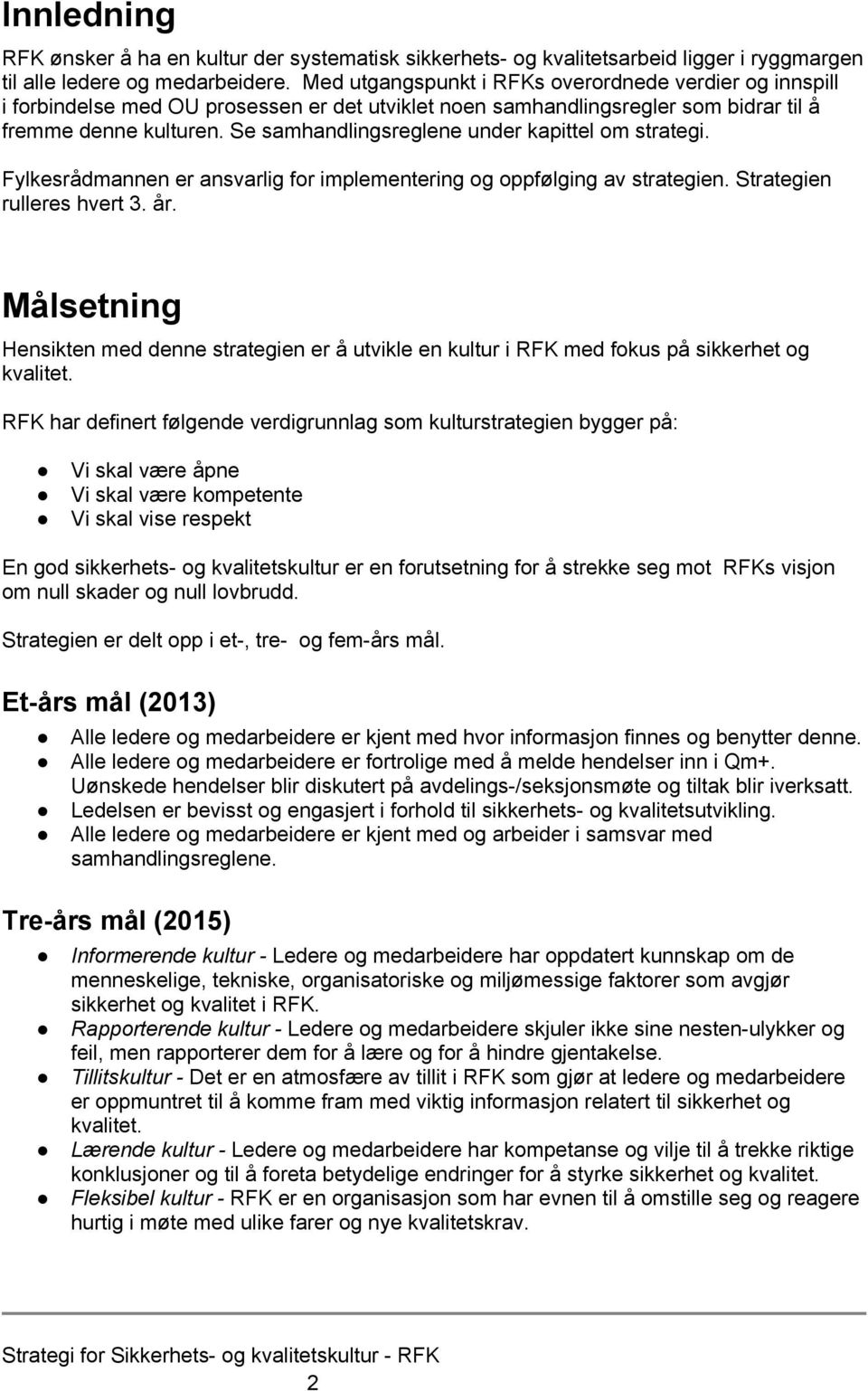 Se samhandlingsreglene under kapittel om strategi. Fylkesrådmannen er ansvarlig for implementering og oppfølging av strategien. Strategien rulleres hvert 3. år.