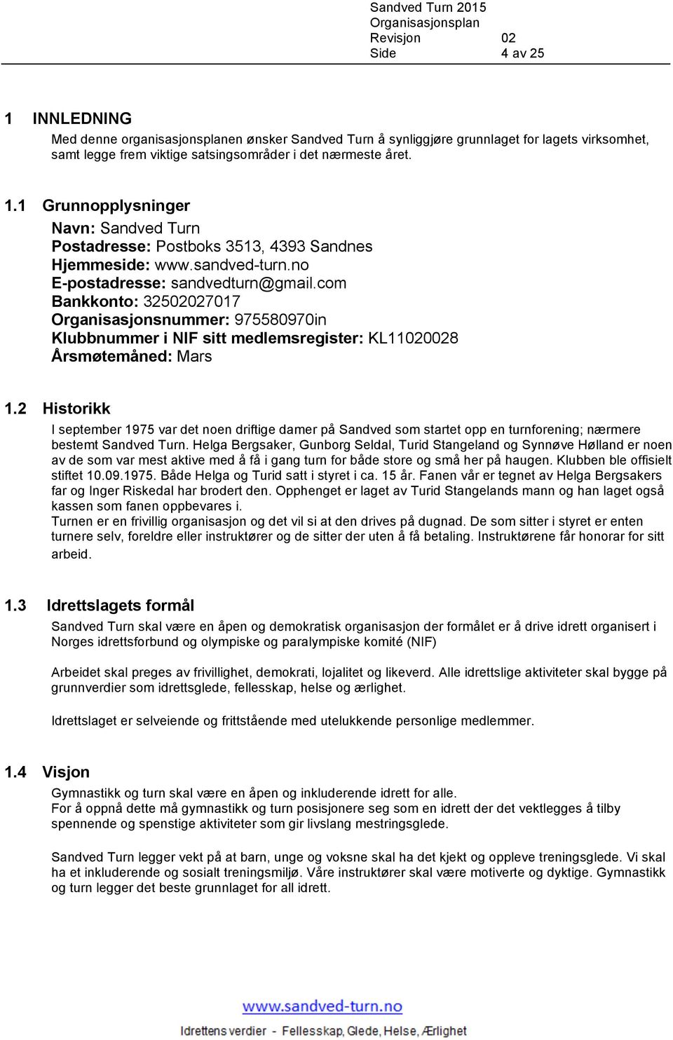 2 Historikk I september 1975 var det noen driftige damer på Sandved som startet opp en turnforening; nærmere bestemt Sandved Turn.