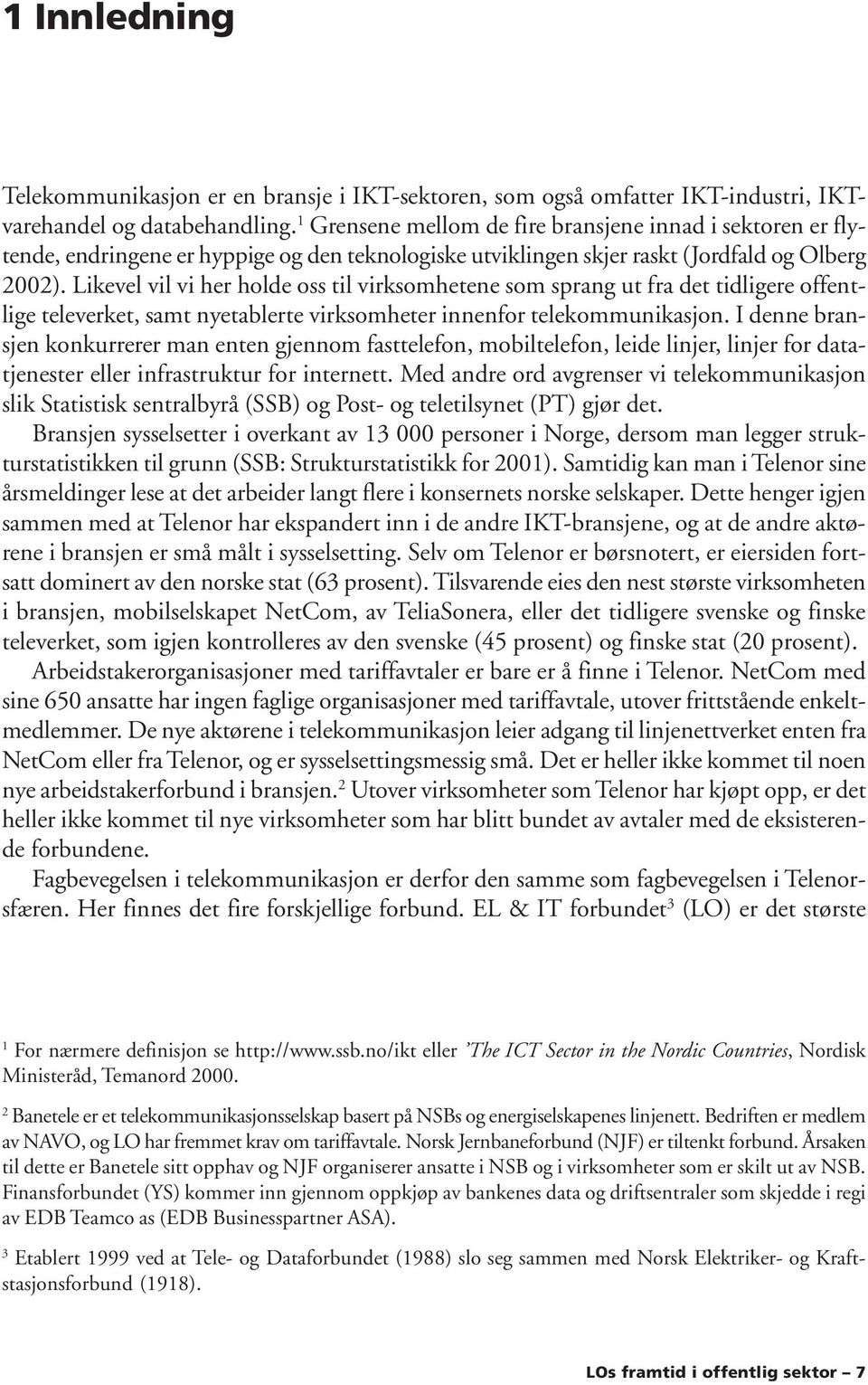 Likevel vil vi her holde oss til virksomhetene som sprang ut fra det tidligere offentlige televerket, samt nyetablerte virksomheter innenfor telekommunikasjon.