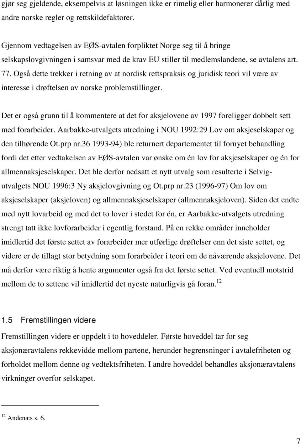 Også dette trekker i retning av at nordisk rettspraksis og juridisk teori vil være av interesse i drøftelsen av norske problemstillinger.