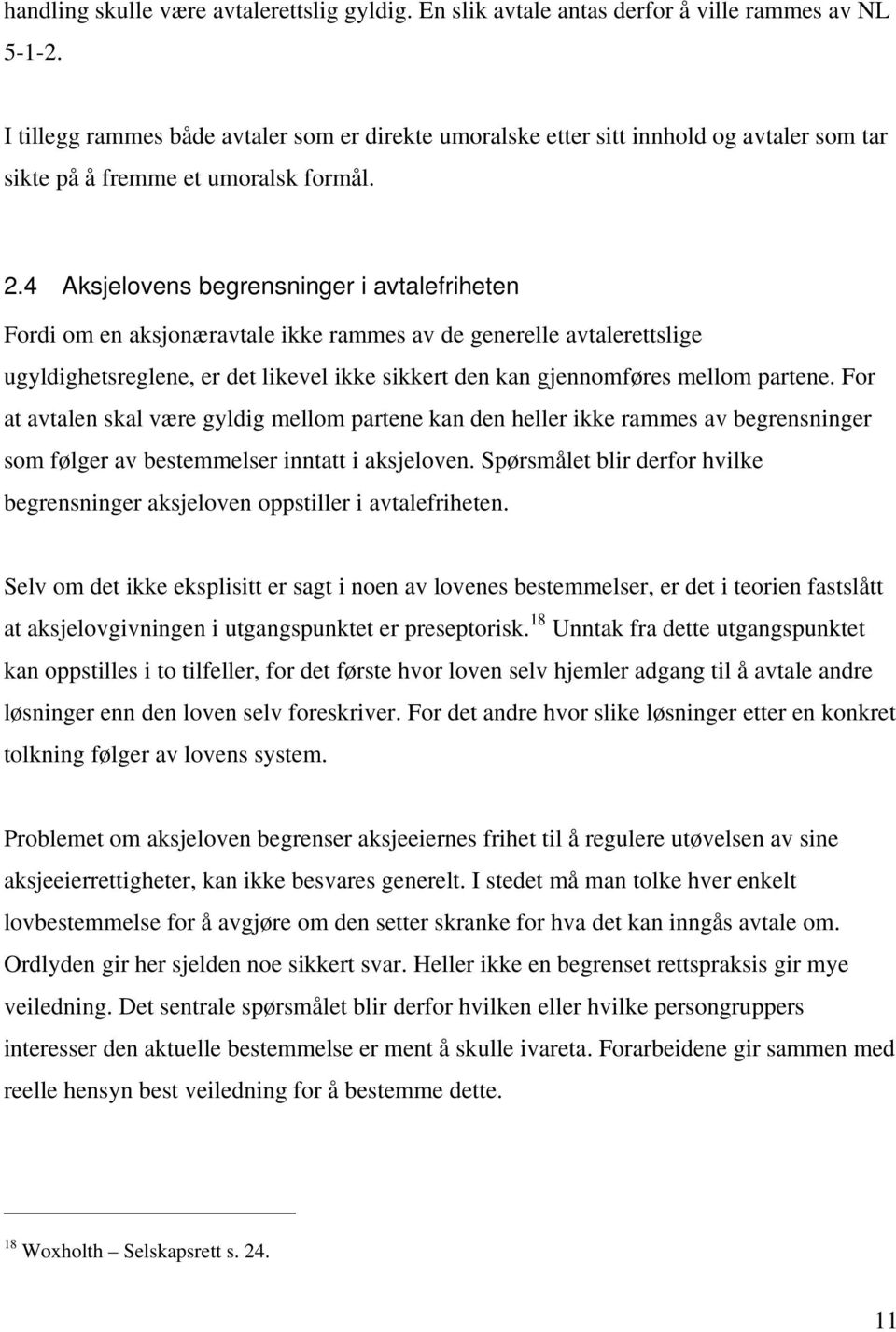 4 Aksjelovens begrensninger i avtalefriheten Fordi om en aksjonæravtale ikke rammes av de generelle avtalerettslige ugyldighetsreglene, er det likevel ikke sikkert den kan gjennomføres mellom partene.