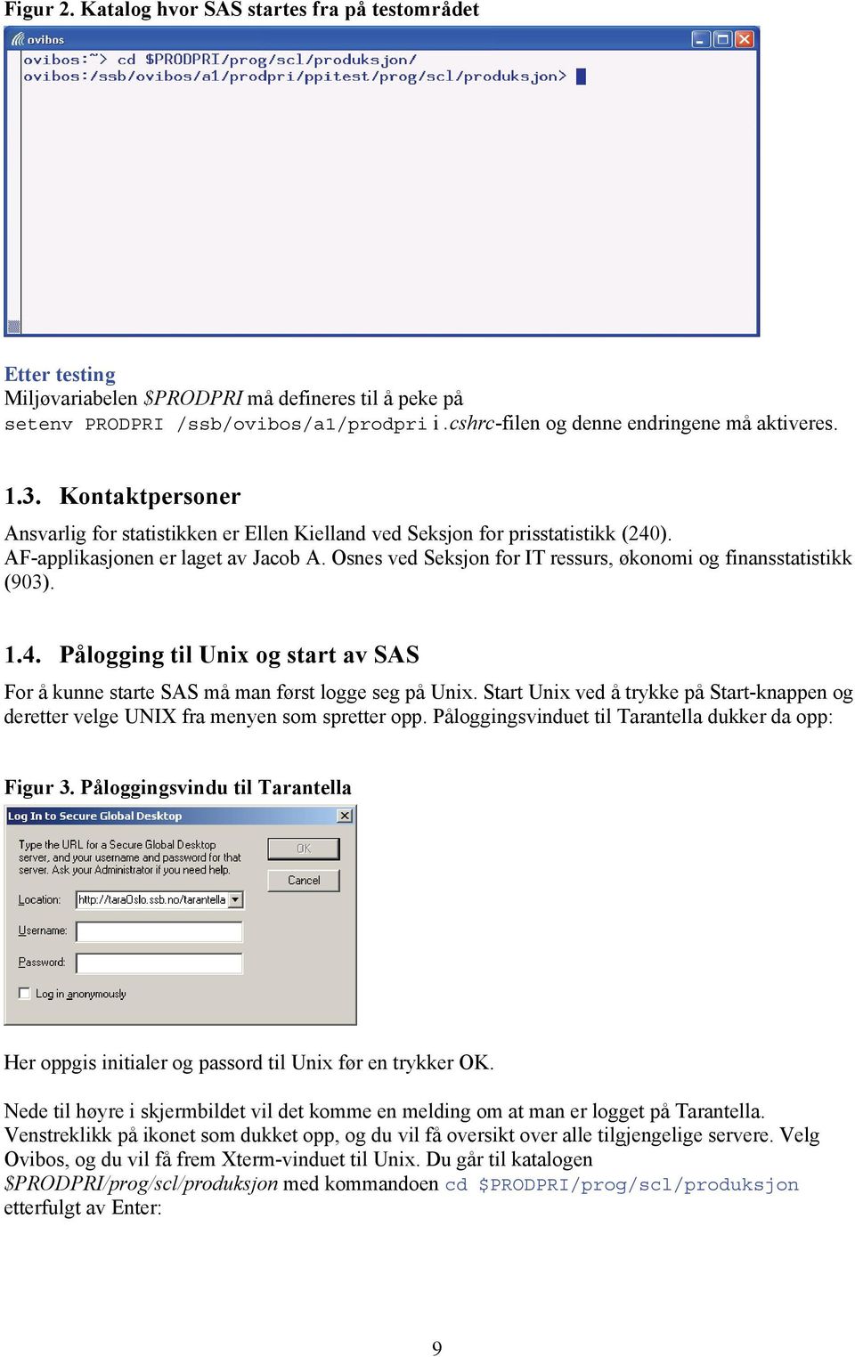 Osnes ved Seksjon for IT ressurs, økonomi og finansstatistikk (903). 1.4. Pålogging til Unix og start av SAS For å kunne starte SAS må man først logge seg på Unix.