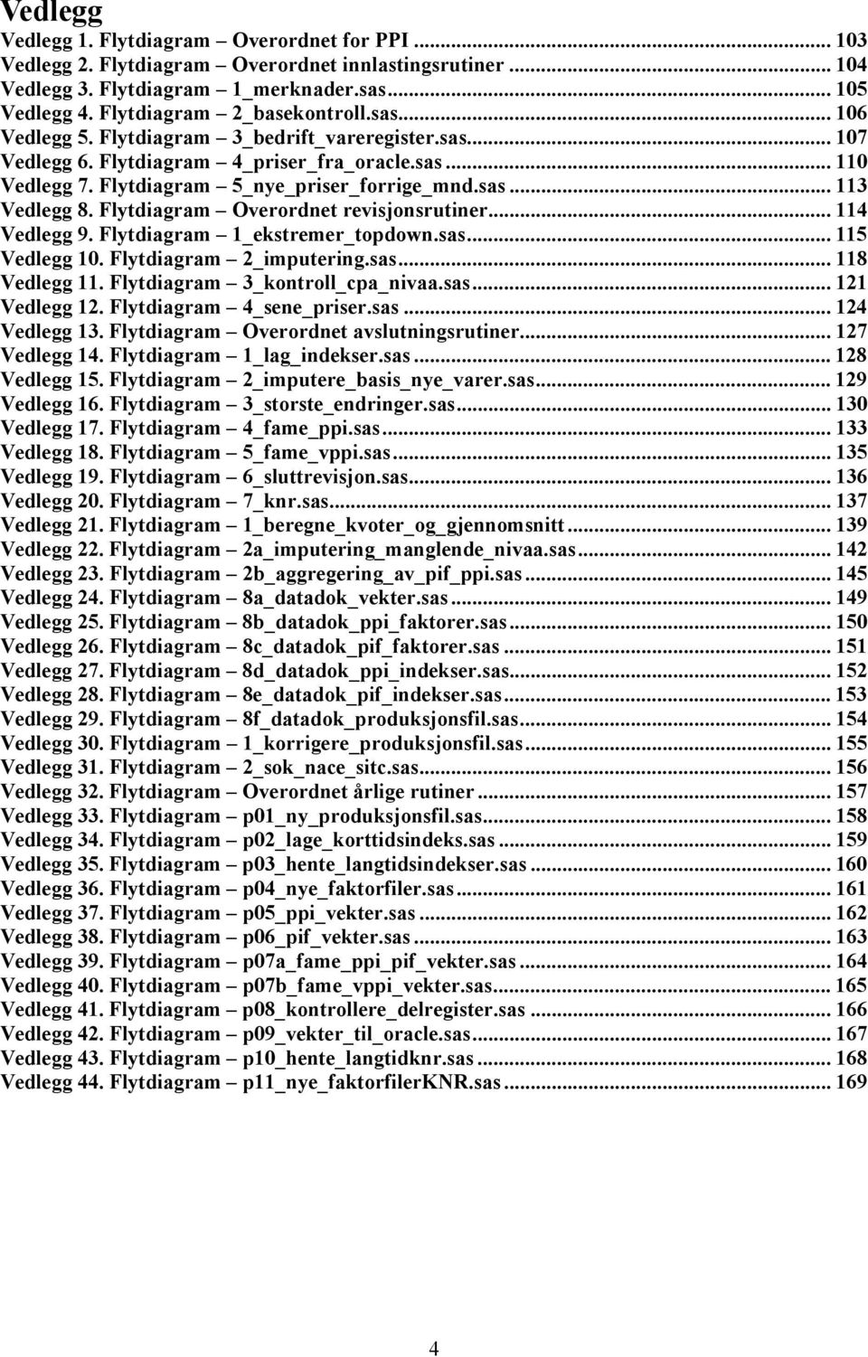 sas... 113 Vedlegg 8. Flytdiagram Overordnet revisjonsrutiner... 114 Vedlegg 9. Flytdiagram 1_ekstremer_topdown.sas... 115 Vedlegg 10. Flytdiagram 2_imputering.sas... 118 Vedlegg 11.