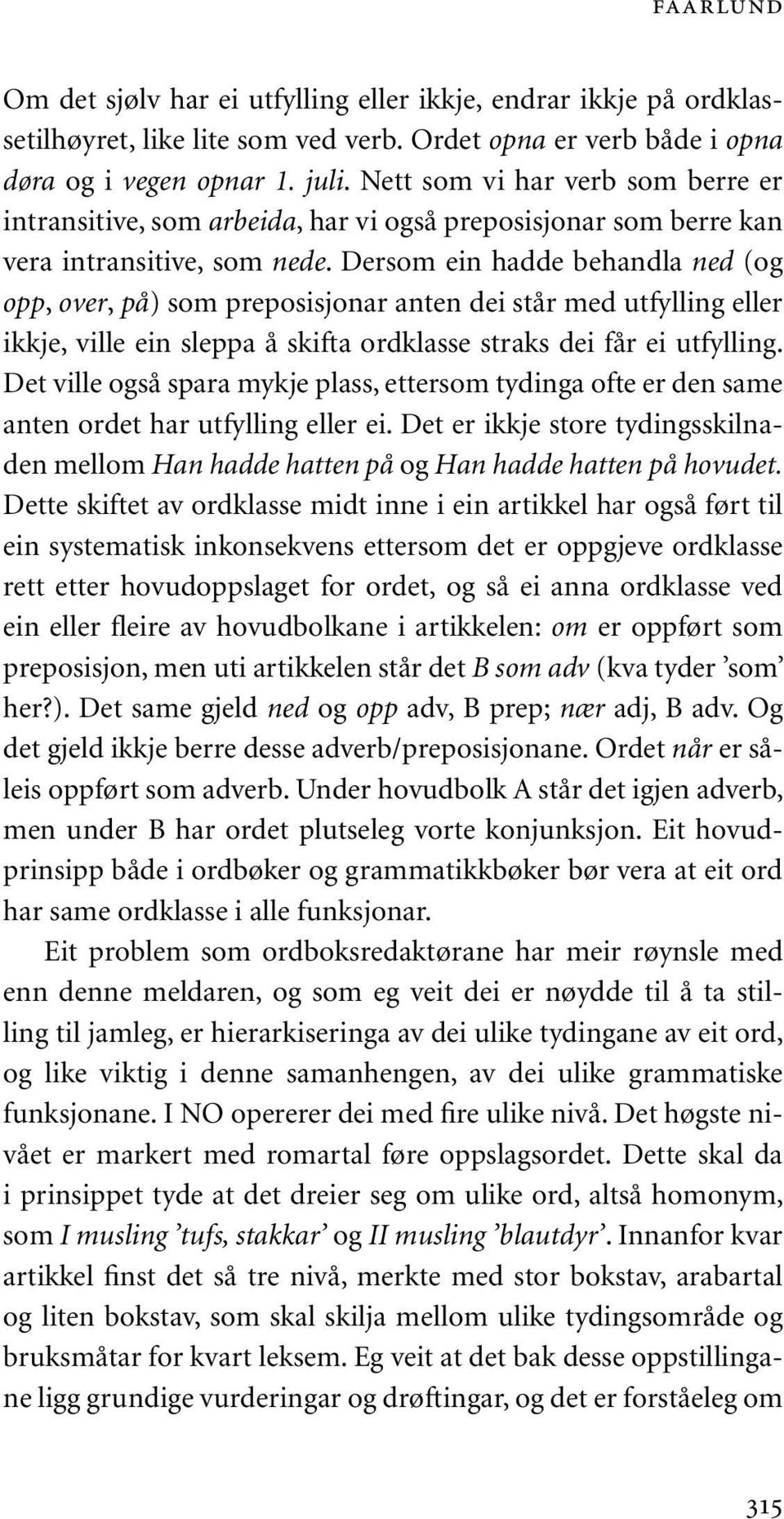 Dersom ein hadde behandla ned (og opp, over, på) som preposisjonar anten dei står med utfylling eller ikkje, ville ein sleppa å skifta ordklasse straks dei får ei utfylling.