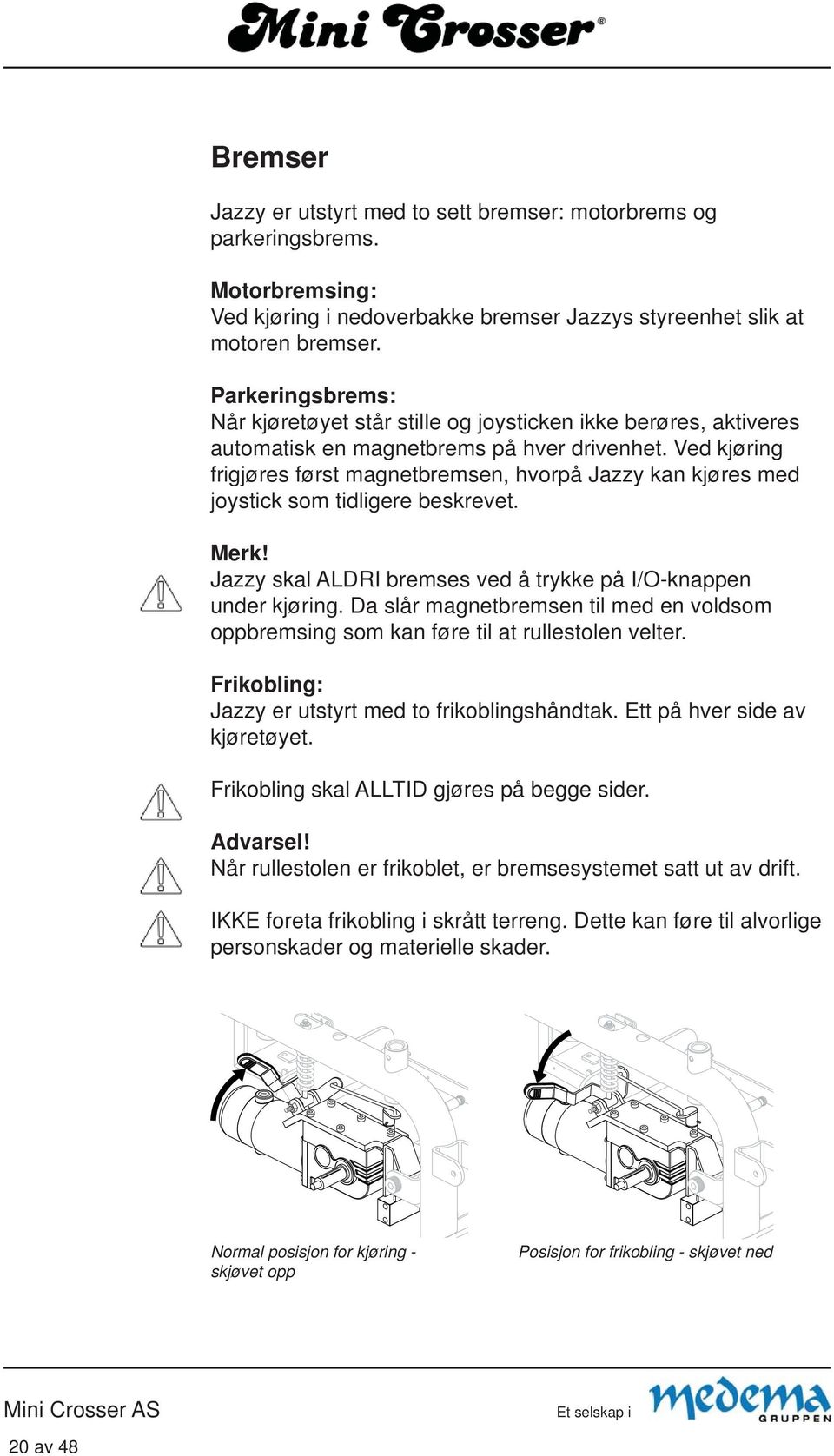 Ved kjøring frigjøres først magnetbremsen, hvorpå Jazzy kan kjøres med joystick som tidligere beskrevet. Merk! Jazzy skal ALDRI bremses ved å trykke på I/O-knappen under kjøring.