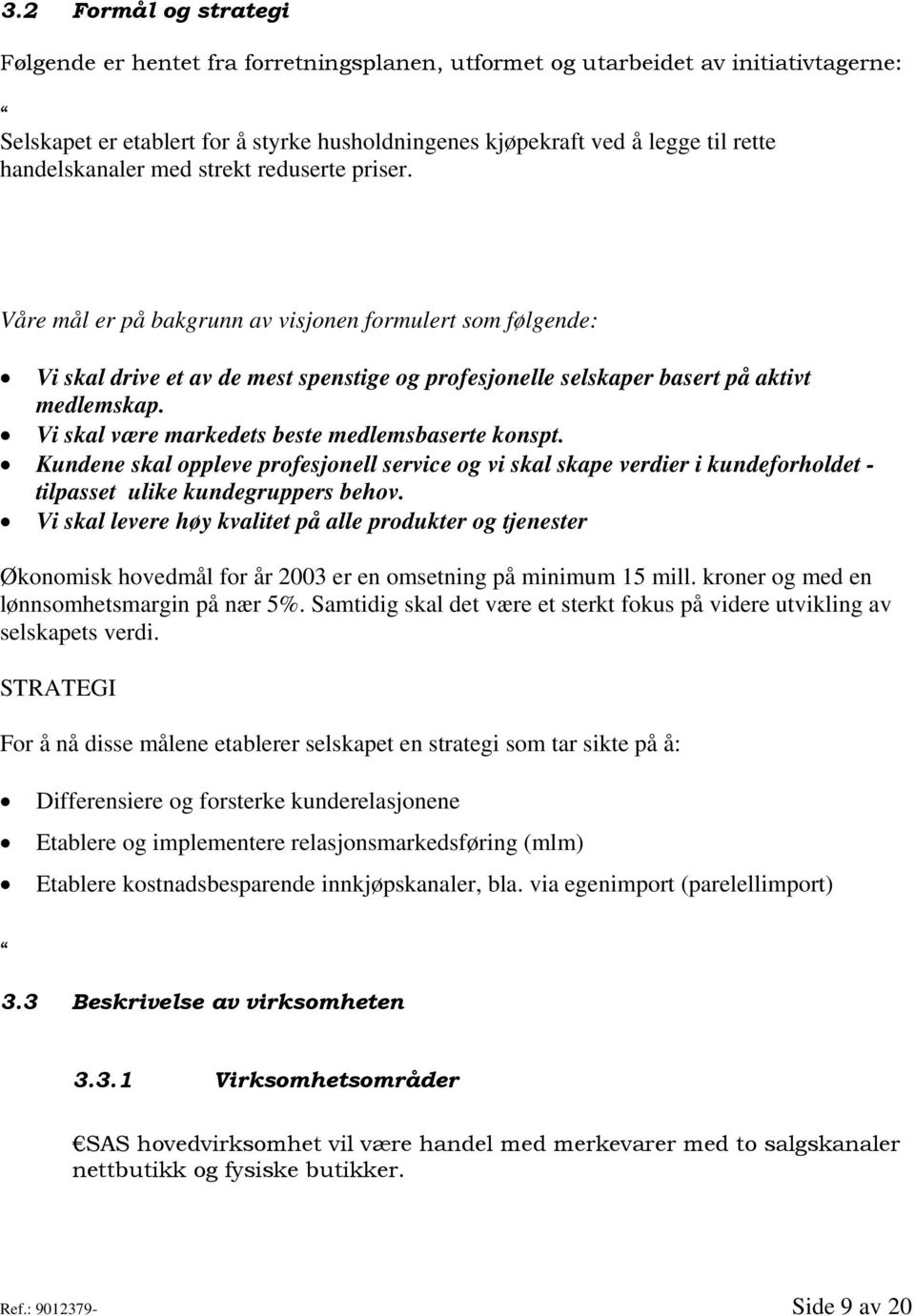 Vi skal være markedets beste medlemsbaserte konspt. Kundene skal oppleve profesjonell service og vi skal skape verdier i kundeforholdet - tilpasset ulike kundegruppers behov.