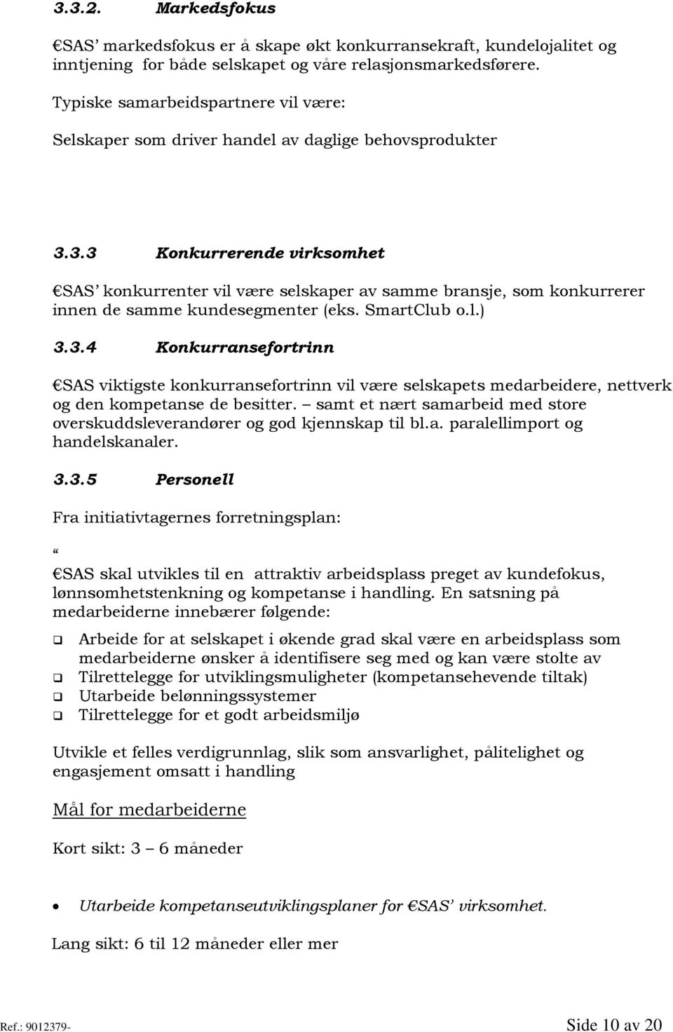 3.3 Konkurrerende virksomhet SAS konkurrenter vil være selskaper av samme bransje, som konkurrerer innen de samme kundesegmenter (eks. SmartClub o.l.) 3.3.4 Konkurransefortrinn SAS viktigste konkurransefortrinn vil være selskapets medarbeidere, nettverk og den kompetanse de besitter.