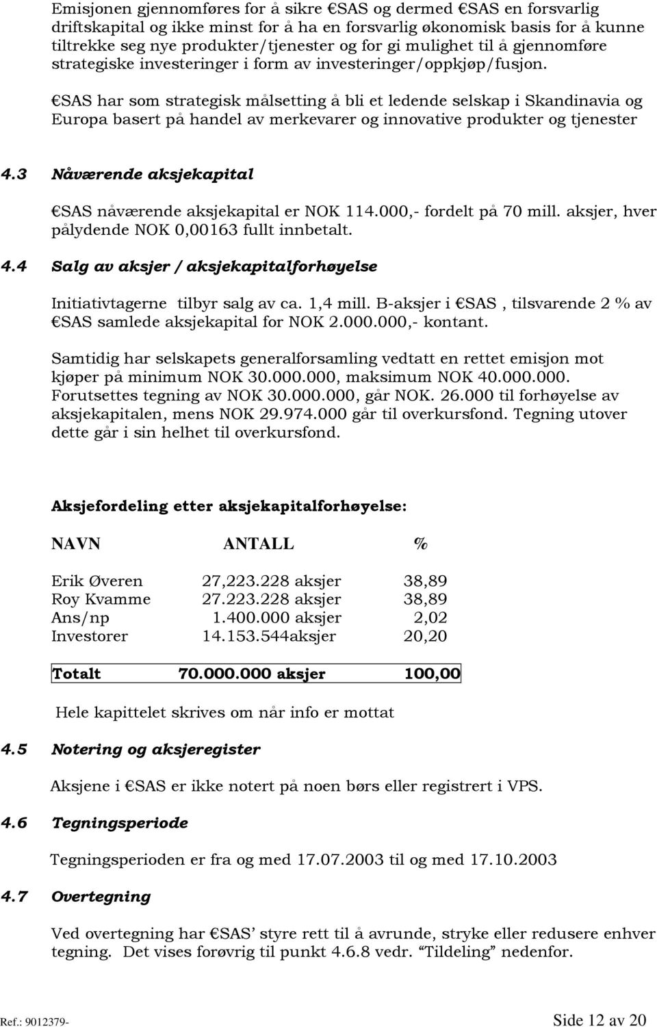 SAS har som strategisk målsetting å bli et ledende selskap i Skandinavia og Europa basert på handel av merkevarer og innovative produkter og tjenester 4.