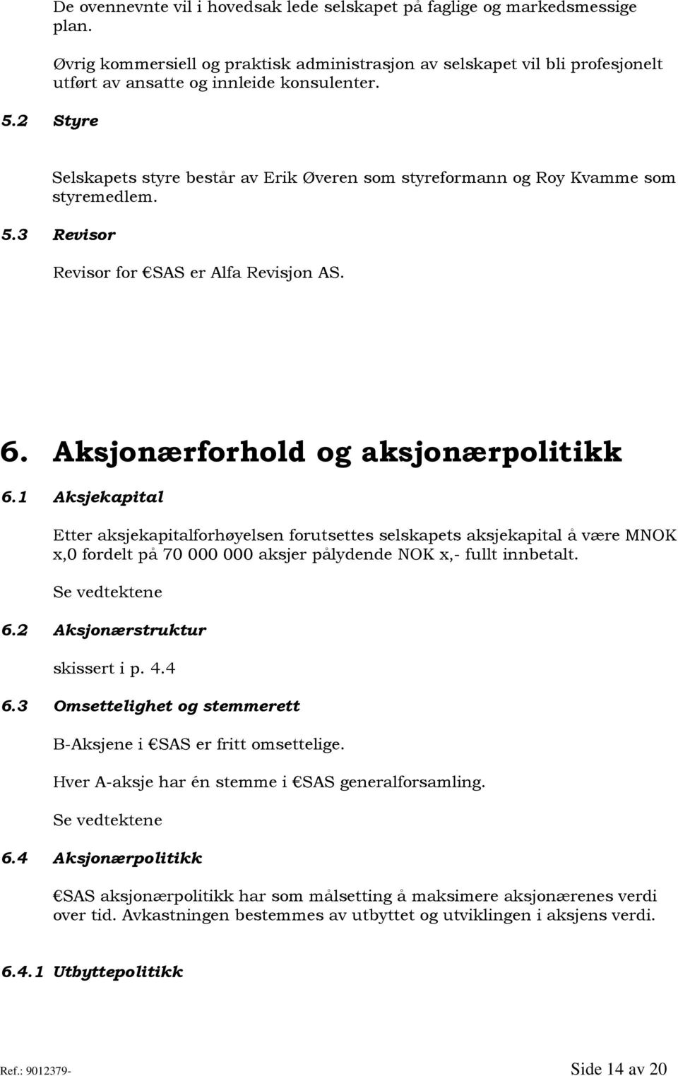 Selskapets styre består av Erik Øveren som styreformann og Roy Kvamme som styremedlem. 5.3 Revisor Revisor for SAS er Alfa Revisjon AS. 6. Aksjonærforhold og aksjonærpolitikk 6.