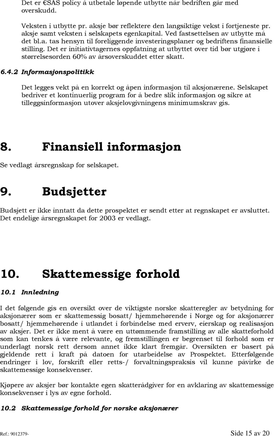 Det er initiativtagernes oppfatning at utbyttet over tid bør utgjøre i størrelsesorden 60% av årsoverskuddet etter skatt. 6.4.