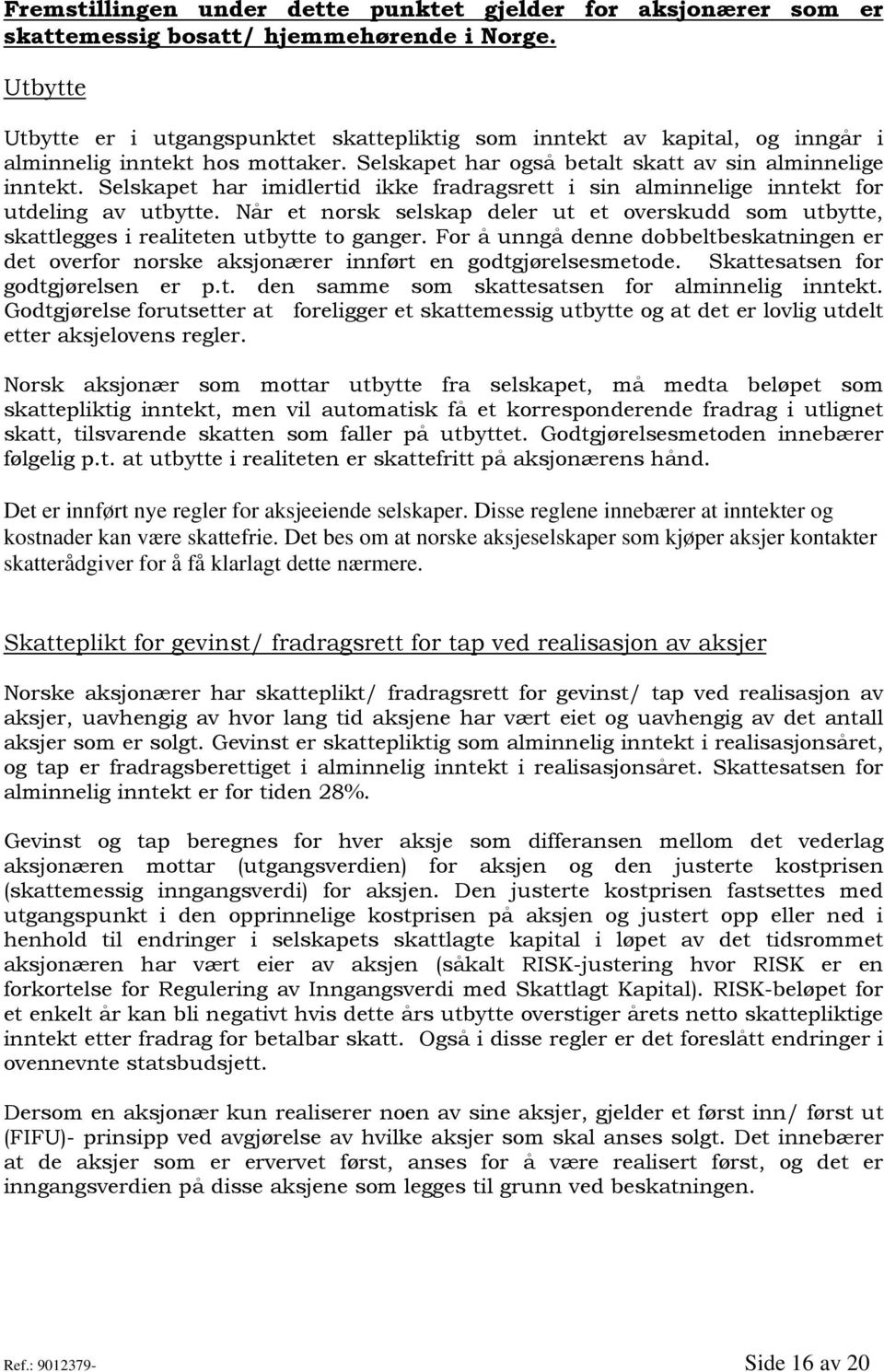 Selskapet har imidlertid ikke fradragsrett i sin alminnelige inntekt for utdeling av utbytte. Når et norsk selskap deler ut et overskudd som utbytte, skattlegges i realiteten utbytte to ganger.