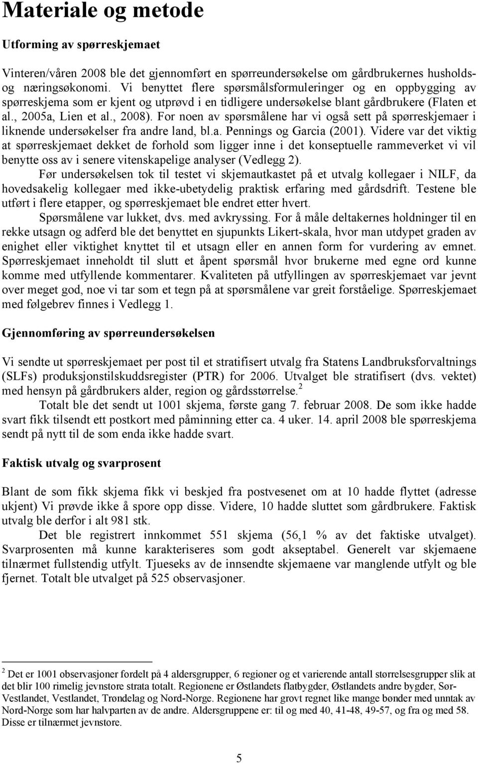 For noen av spørsmålene har vi også sett på spørreskjemaer i liknende undersøkelser fra andre land, bl.a. Pennings og Garcia (2001).