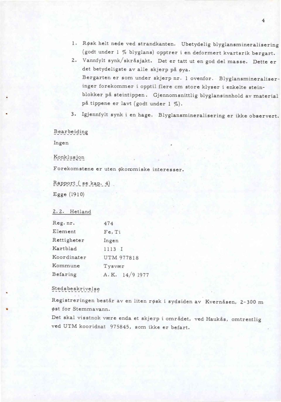 Gjennomsnittlig blyglansinnhold av material på tippene er lavt (godt under 1 %). Igjennfylt synk i en hage. Blyglansmineralisering er ikke observert.