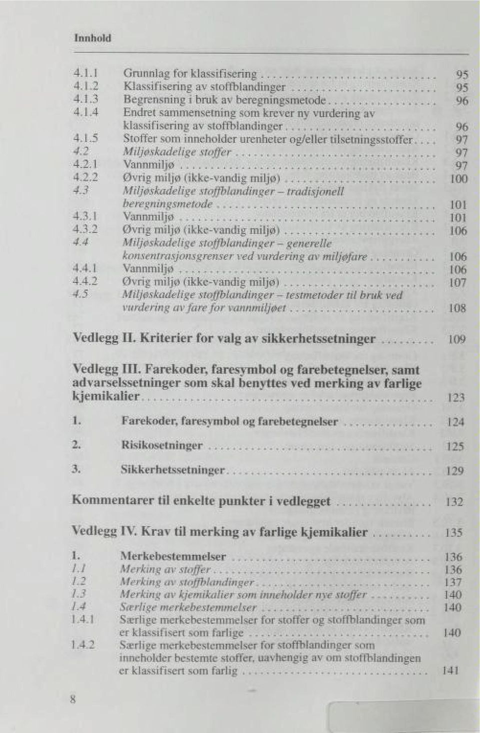 3 Miljøskadelige stoffblandinger - tradisjonell beregningsmetode 101 4.3.1 Vannmiljø 101 4.3.2 Øvrig miljø (ikke-vandig miljø) 106 4.4 Miljøskadelige stoffblandinger - generelle 4.4.1 konsentrasjonsgrenser ved vurdering av miljøfare Vannmiljø 106 106 4.