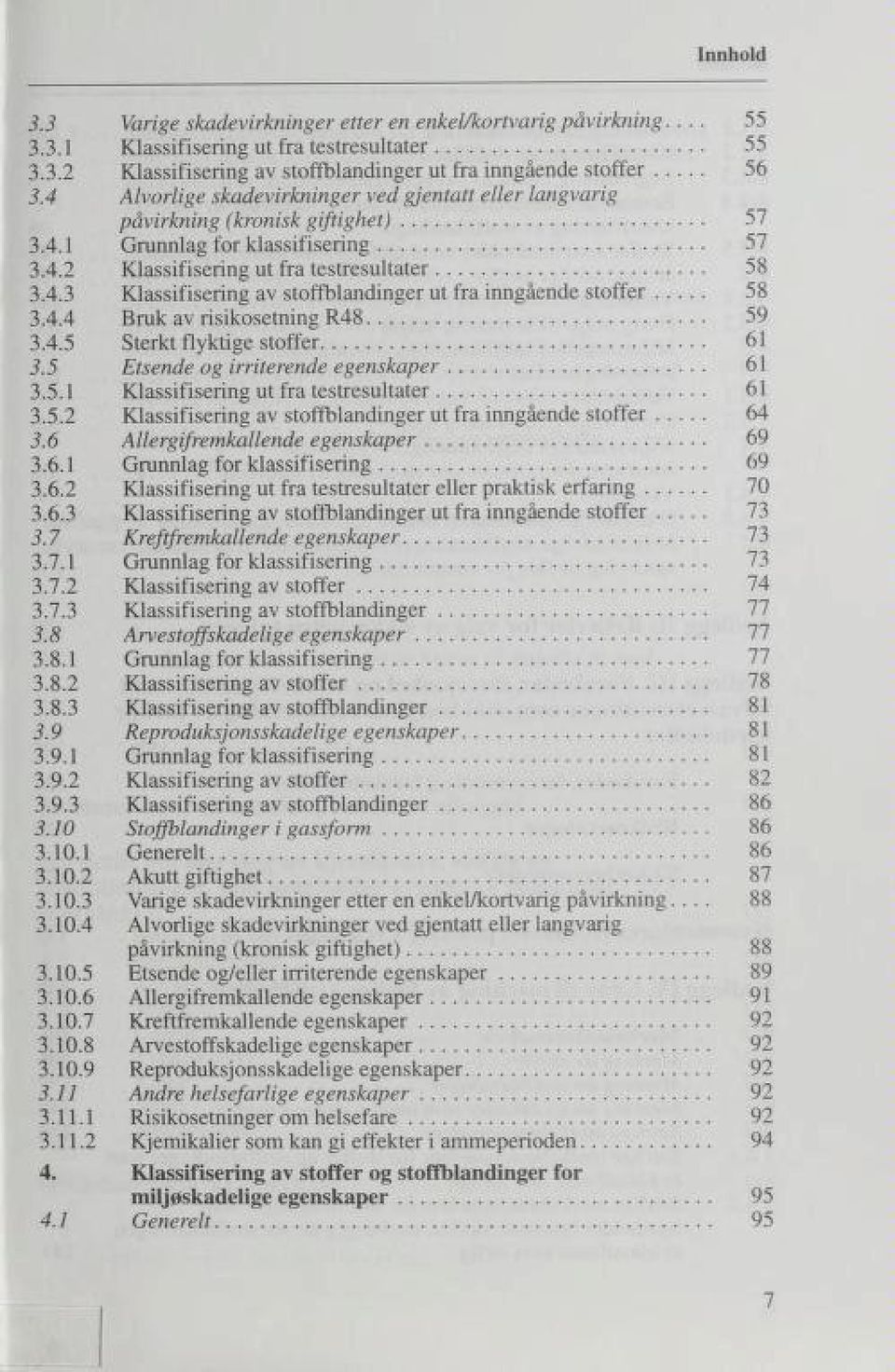 4.4 Bruk av risikosetning R4B 59 3.4.5 Sterkt flyktige stoffer 61 3.5 Etsende og irriterende egenskaper 61 3.5.1 Klassifisering ut fra testresultater 61 3.5.2 Klassifisering av stoffblandinger ut fra inngående stoffer 64 3.