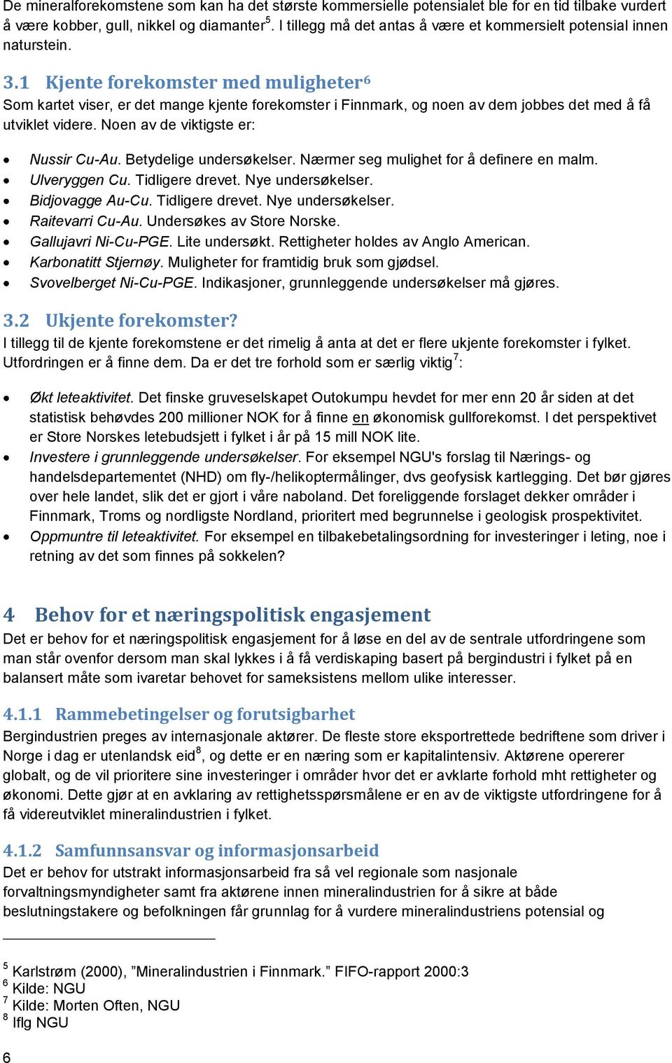 1 Kjente forekomster med muligheter 6 Som kartet viser, er det mange kjente forekomster i Finnmark, og noen av dem jobbes det med å få utviklet videre. Noen av de viktigste er: Nussir Cu-Au.