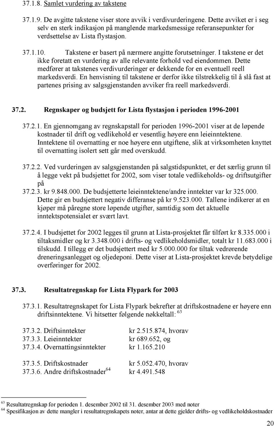 I takstene er det ikke foretatt en vurdering av alle relevante forhold ved eiendommen. Dette medfører at takstenes verdivurderinger er dekkende for en eventuell reell markedsverdi.