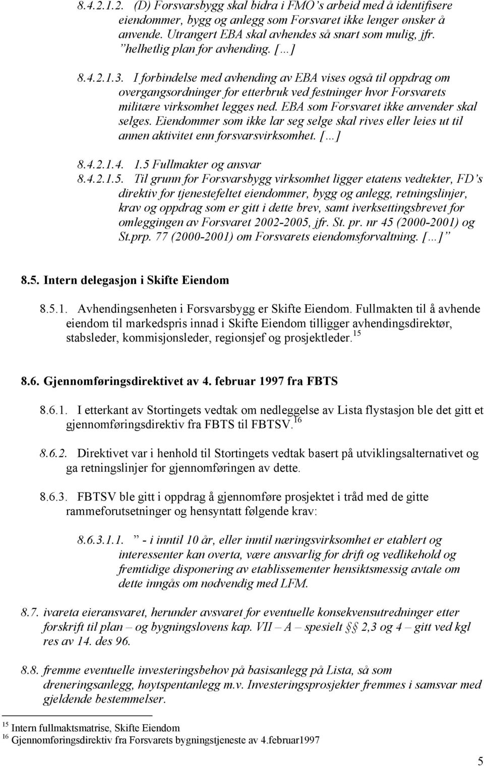 I forbindelse med avhending av EBA vises også til oppdrag om overgangsordninger for etterbruk ved festninger hvor Forsvarets militære virksomhet legges ned.