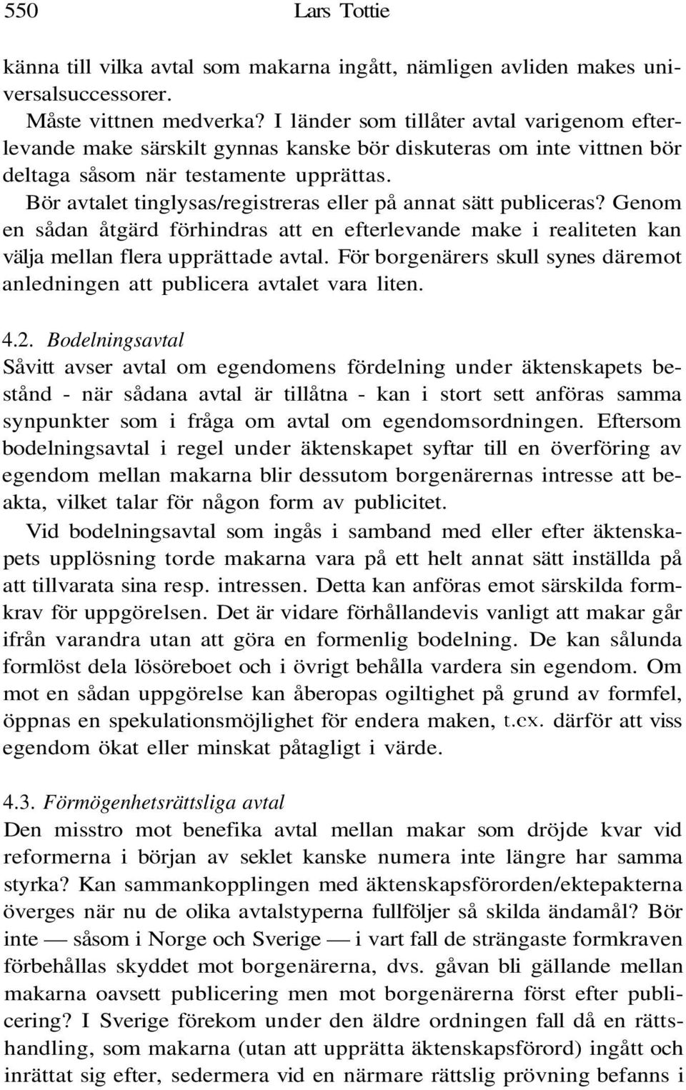 Bör avtalet tinglysas/registreras eller på annat sätt publiceras? Genom en sådan åtgärd förhindras att en efterlevande make i realiteten kan välja mellan flera upprättade avtal.