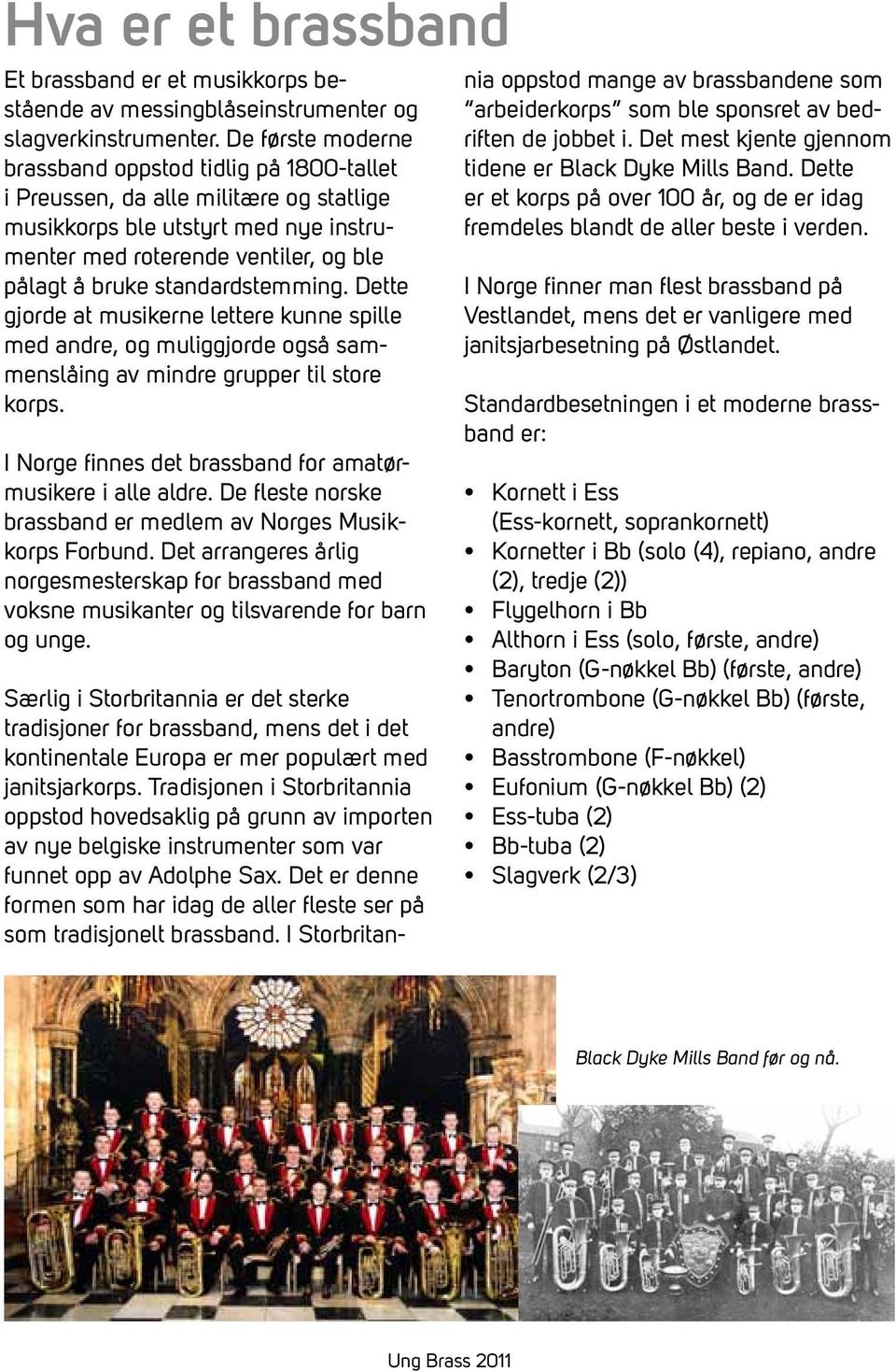 standardstemming. Dette gjorde at musikerne lettere kunne spille med andre, og muliggjorde også sammenslåing av mindre grupper til store korps.